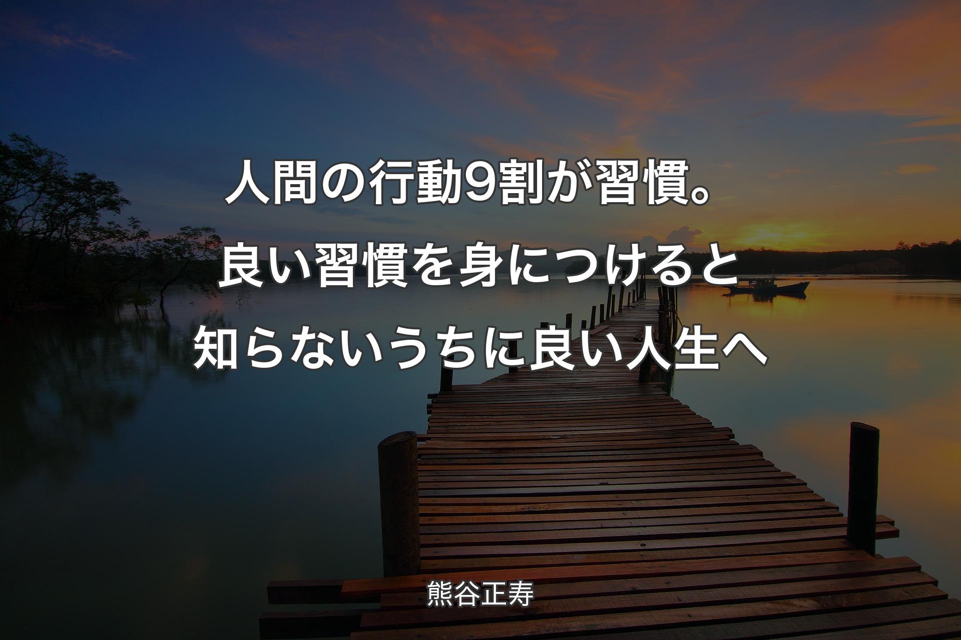 【背景3】人間の行動9割が習慣。良い習慣を身につけると知らないうちに良い人生へ - 熊谷正寿