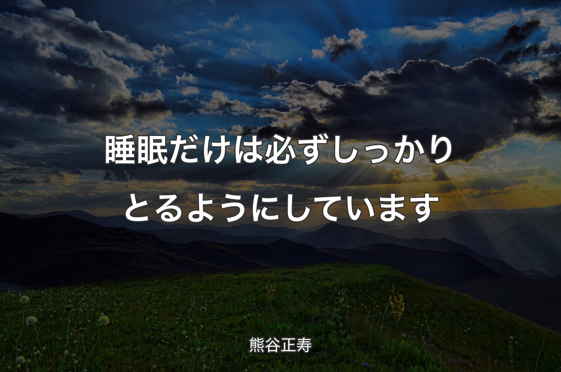 睡眠だけは必ずしっかりとるようにしています - 熊谷正寿