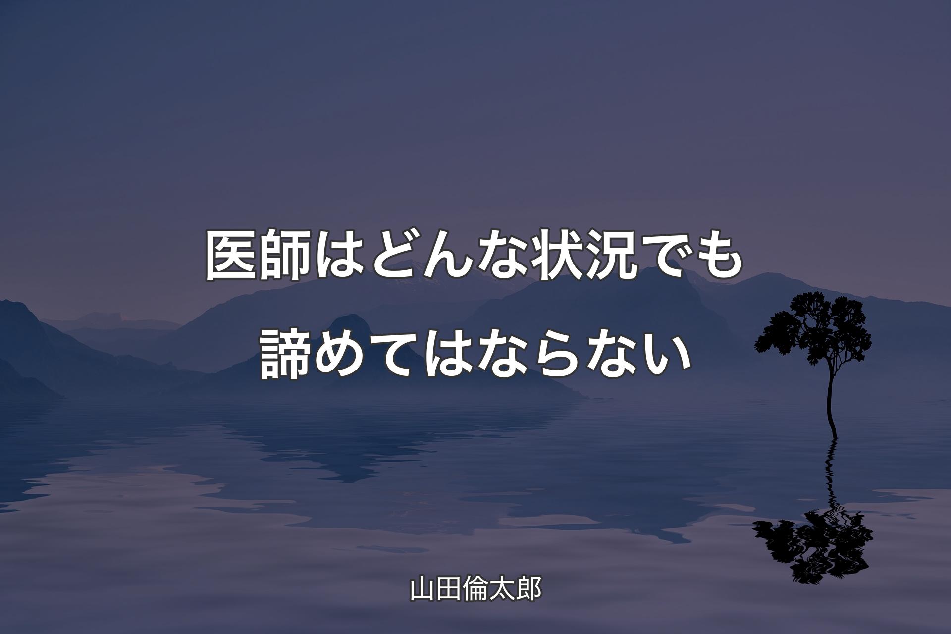 医師はどんな状況でも諦めてはならない - 山田倫太郎