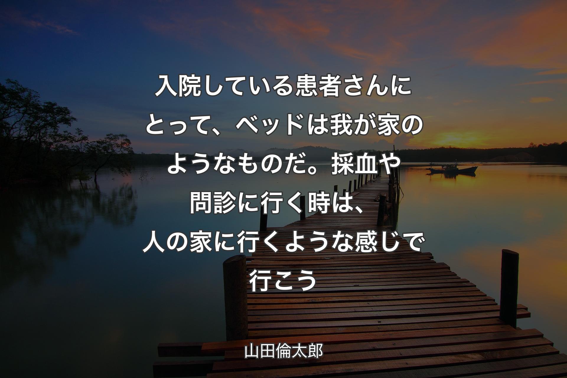 【背景3】入院している患者さんにとって、ベッドは我が家のようなものだ。採血や問診に行く時は、人の家に行くような感じで行こう - 山田倫太郎