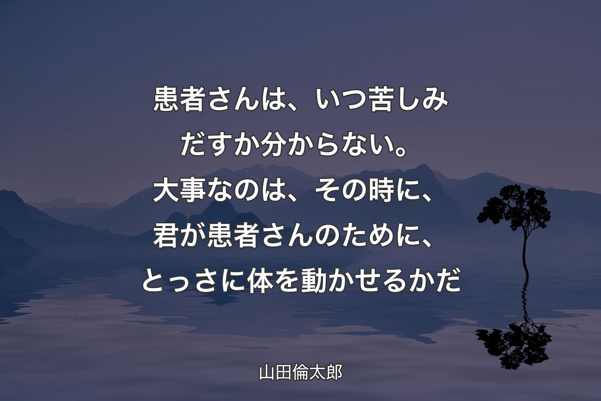 【背景4】患者さんは、いつ苦しみだすか分からない。大事なのは、その時に、君が患者さんのために、とっさに体を動かせるかだ - 山田倫太郎