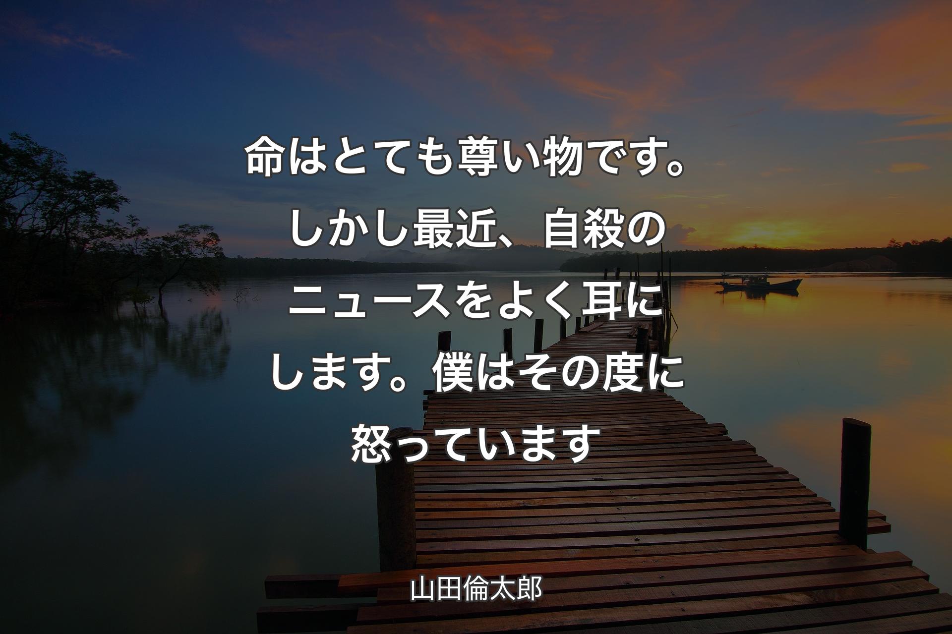 【背景3】命はとても尊い物です。しかし最近、自殺のニュースをよく耳にします。僕はその度に怒っています - 山田倫太郎