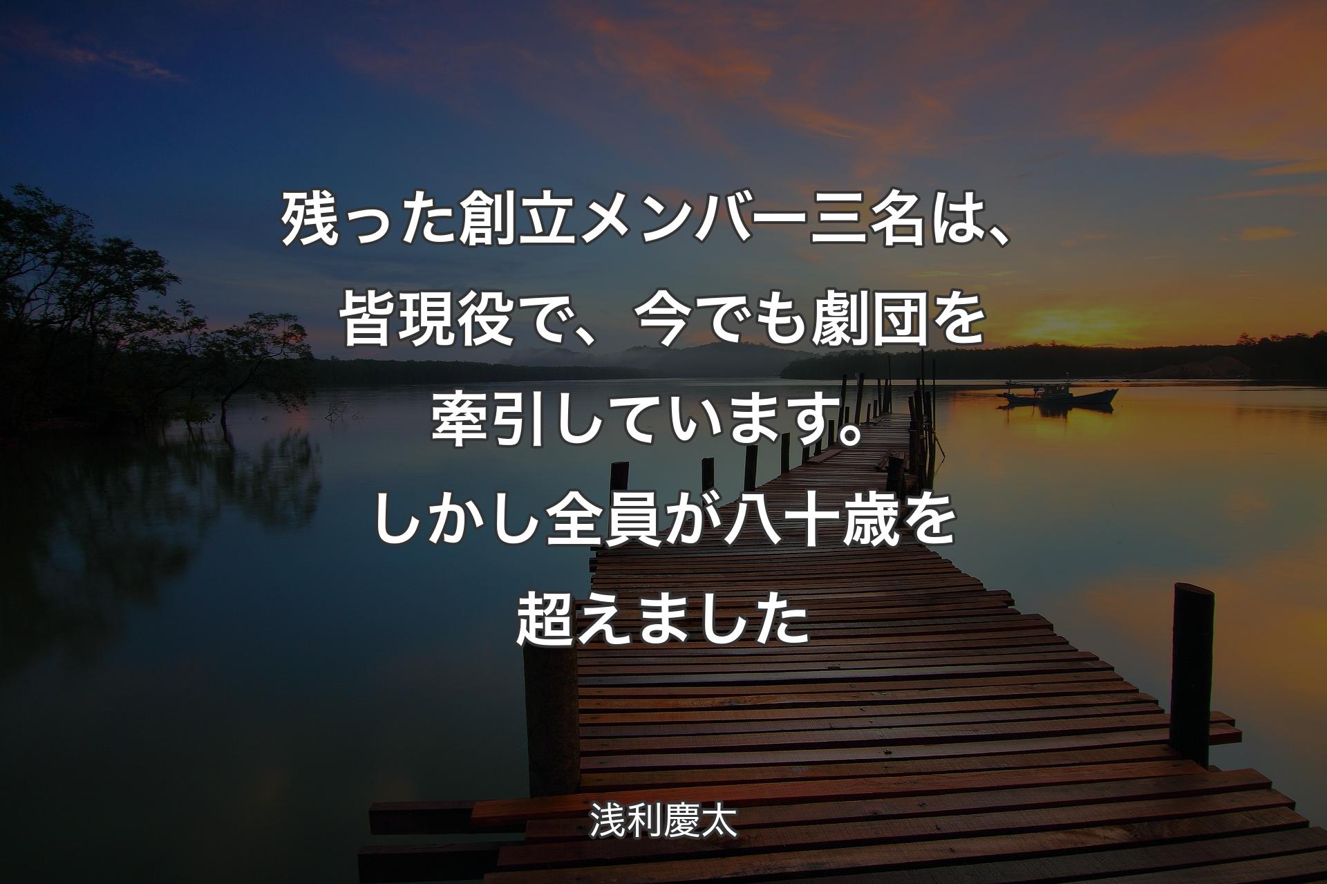 【背景3�】残った創立メンバー三名は、皆現役で、今でも劇団を牽引しています。しかし全員が八十歳を超えました - 浅利慶太