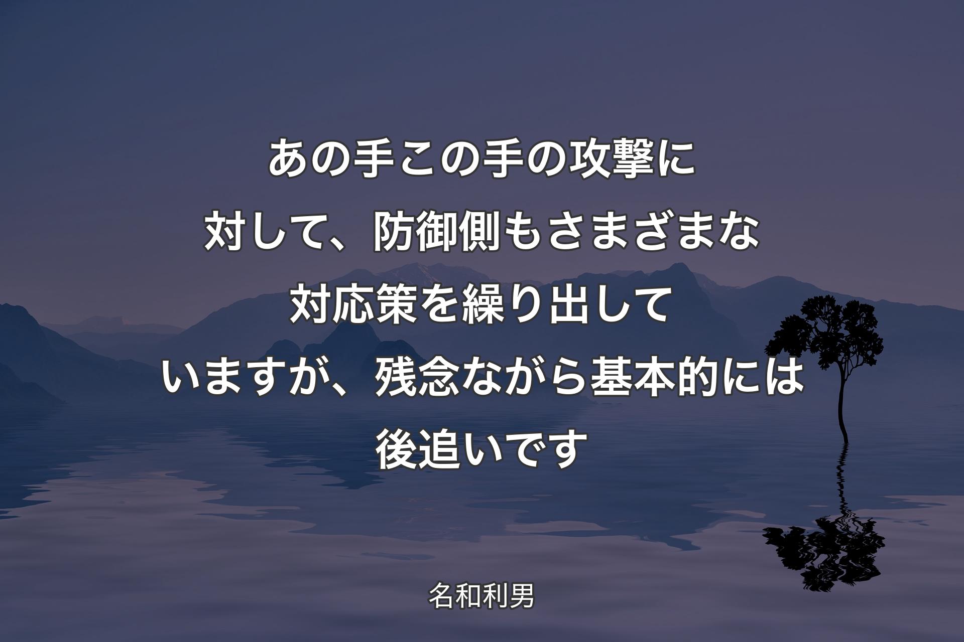 【背景4】あの手この手の攻撃に対して、防御側もさまざまな対応策を繰り出していますが、残念ながら基本的には後追いです - 名和利男