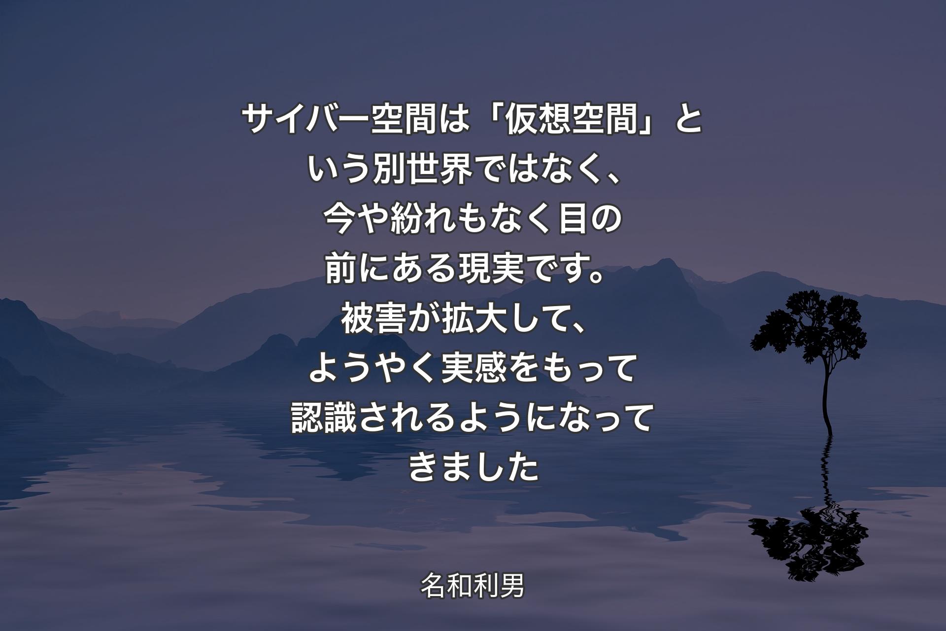 【背景4】サイバー空間は「仮想空間」という別世界ではなく、今や紛れもなく目の前にある現実です。被害が拡大して、ようやく実感をもって認識されるようになってきました - 名和利男