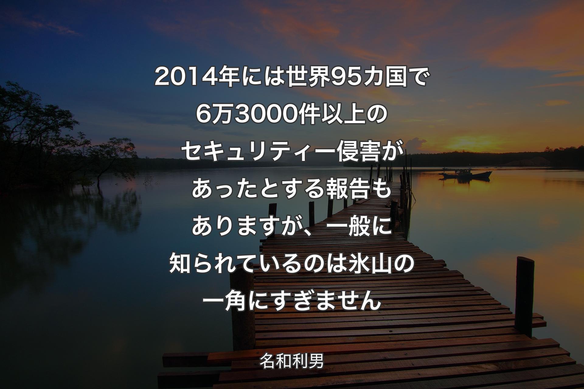 【背景3】2014年には世界95カ国で6万3000件以上のセキュリティー侵害があったとする報告もありますが、一般に知られているのは氷山の一角にすぎません - 名和利男