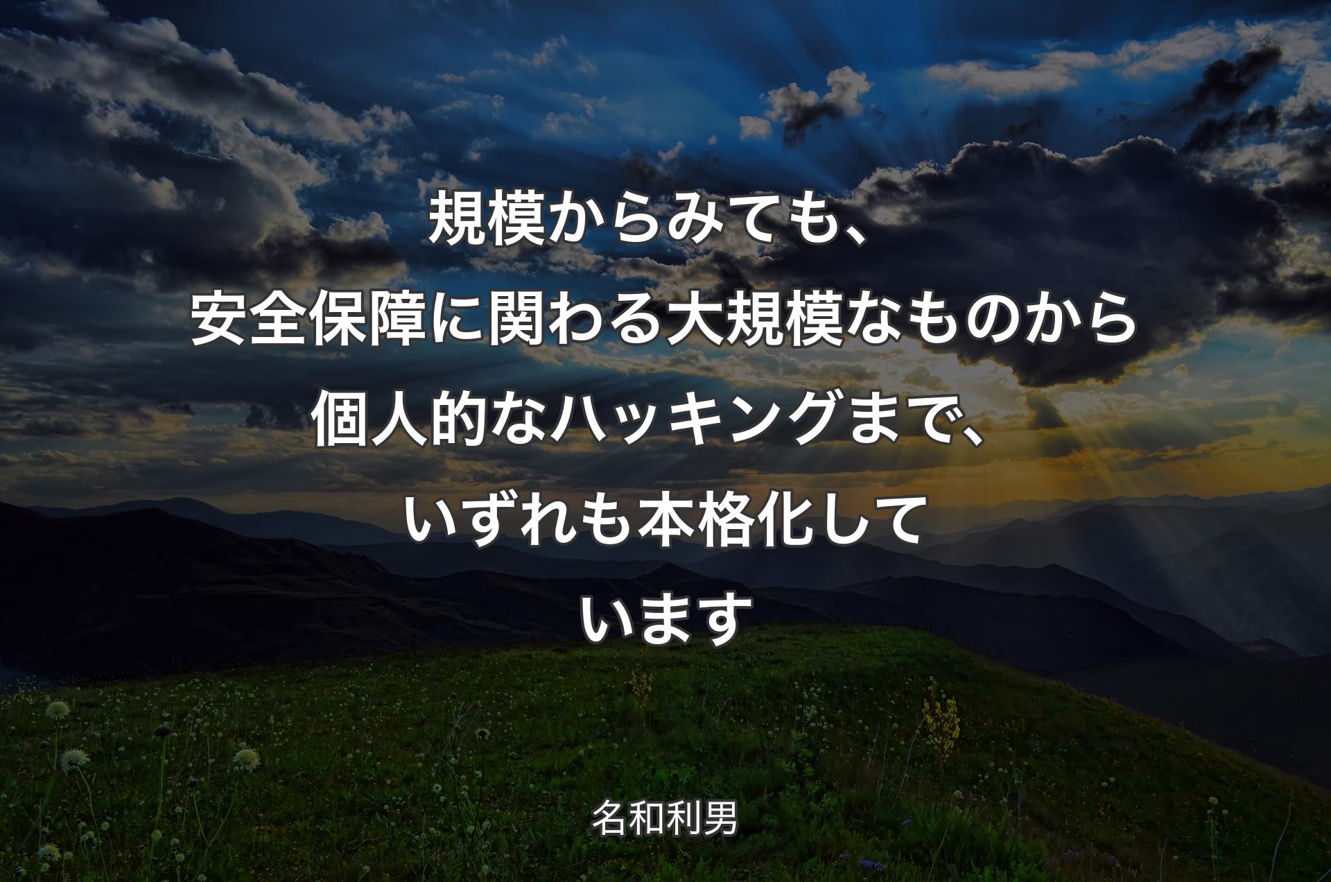 規模からみても、安全保障に関わる大規模なものから個人的なハッキングまで、いずれも本格化しています - 名和利男