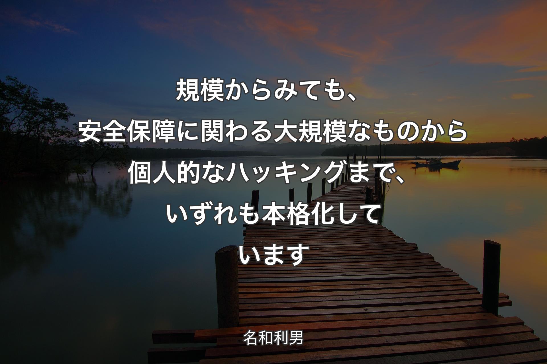 【背景3】規模からみても、安全保障に関わる大規模なものから個人的なハッキングまで、いずれも本格化しています - 名和利男