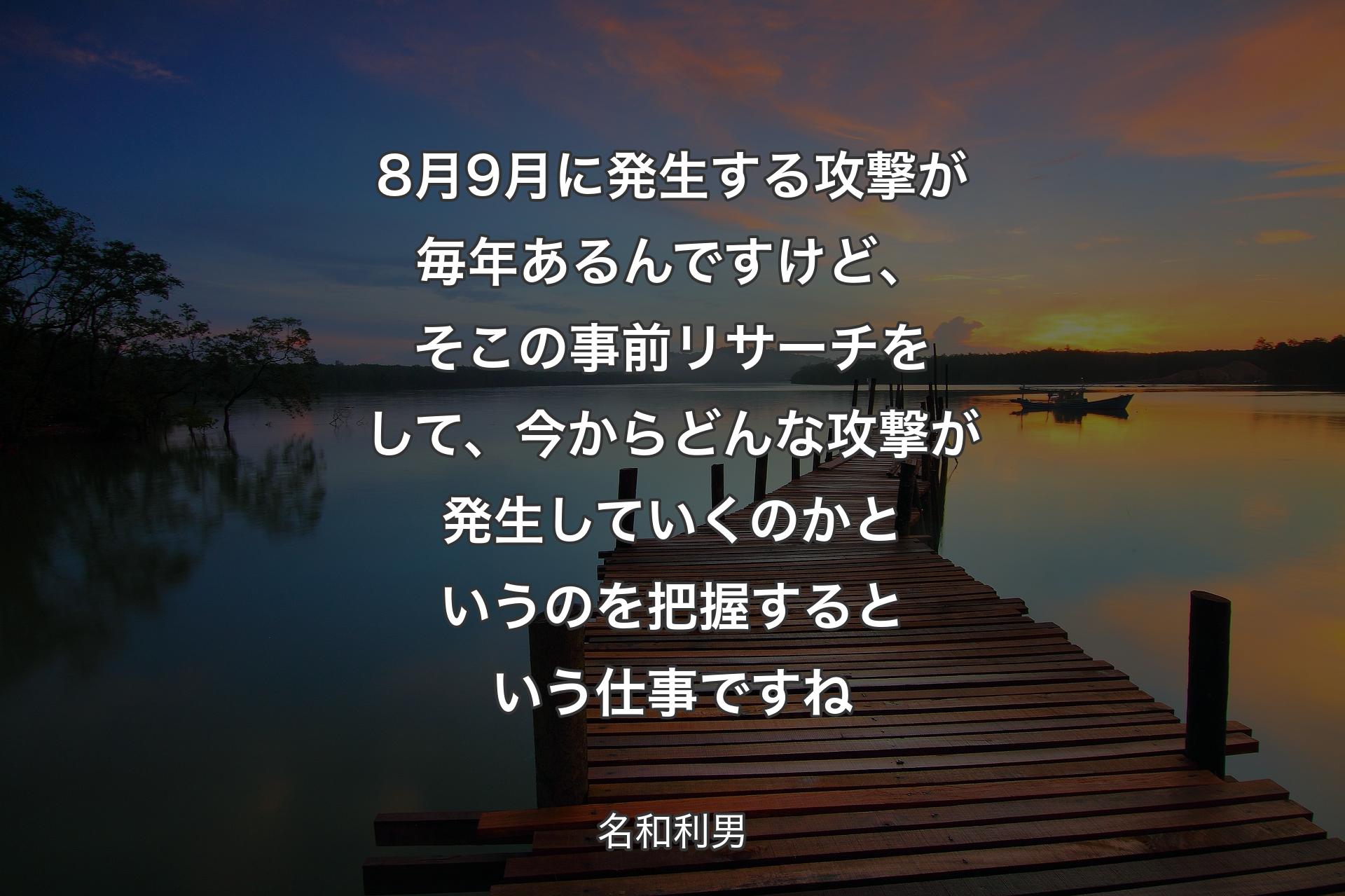 【背景3】8月9月に発生する攻撃が毎年あるんですけど、そこの事前リサーチをして、今からどんな攻撃が発生していくのかというのを把握するという仕事ですね - 名和利男