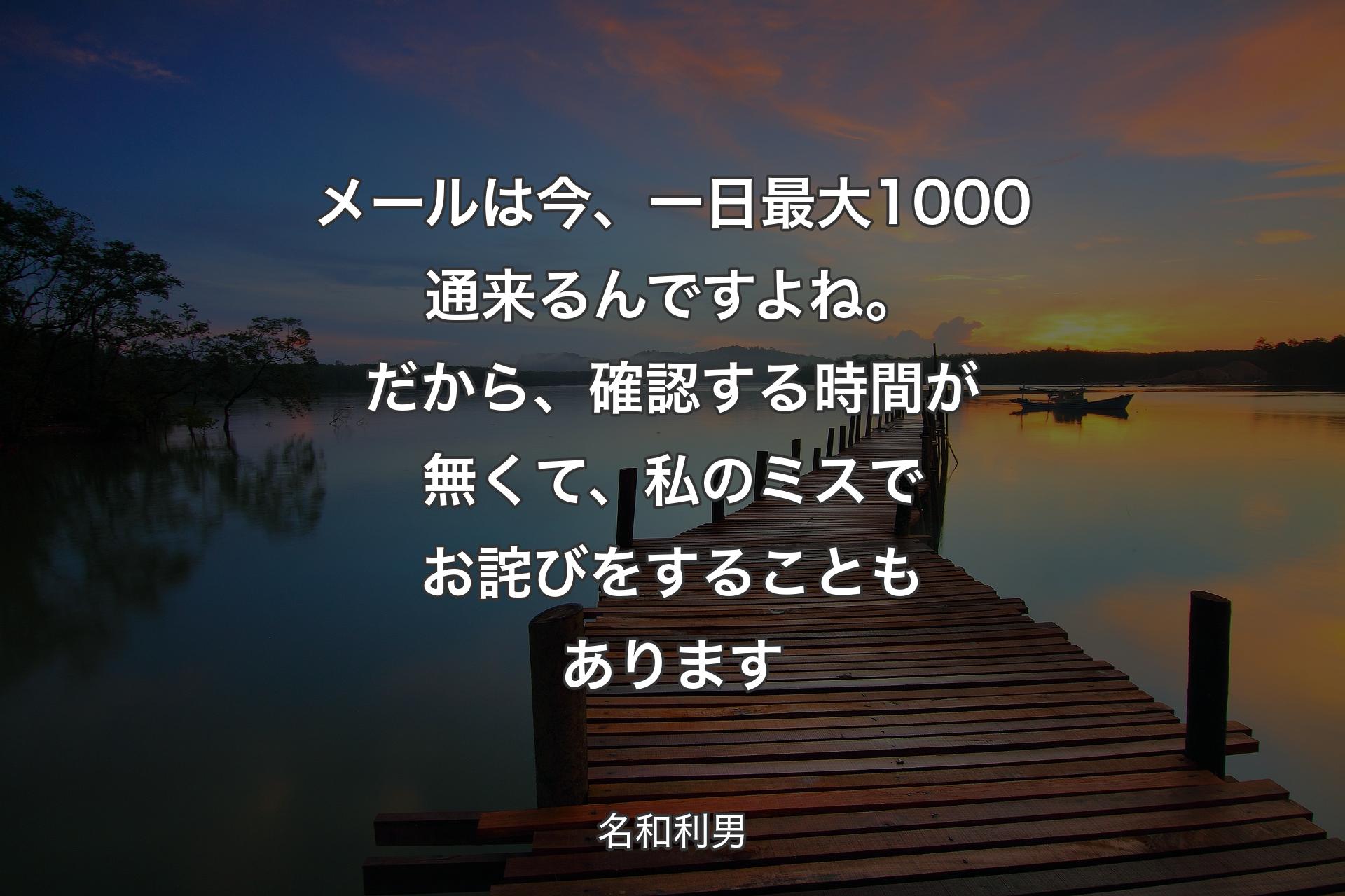 【背景3】メールは今、一日最大1000通来るんですよね。だから、確認する時間が無くて、私のミスでお詫びをすることもあります - 名和利男