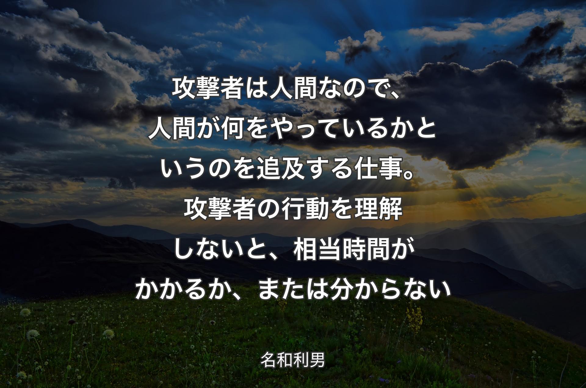 攻撃者は人間なので、人間が何をやっているかというのを追及する仕事。攻撃者の行動を理解しないと、相当時間がかかるか、または分からない - 名和利男