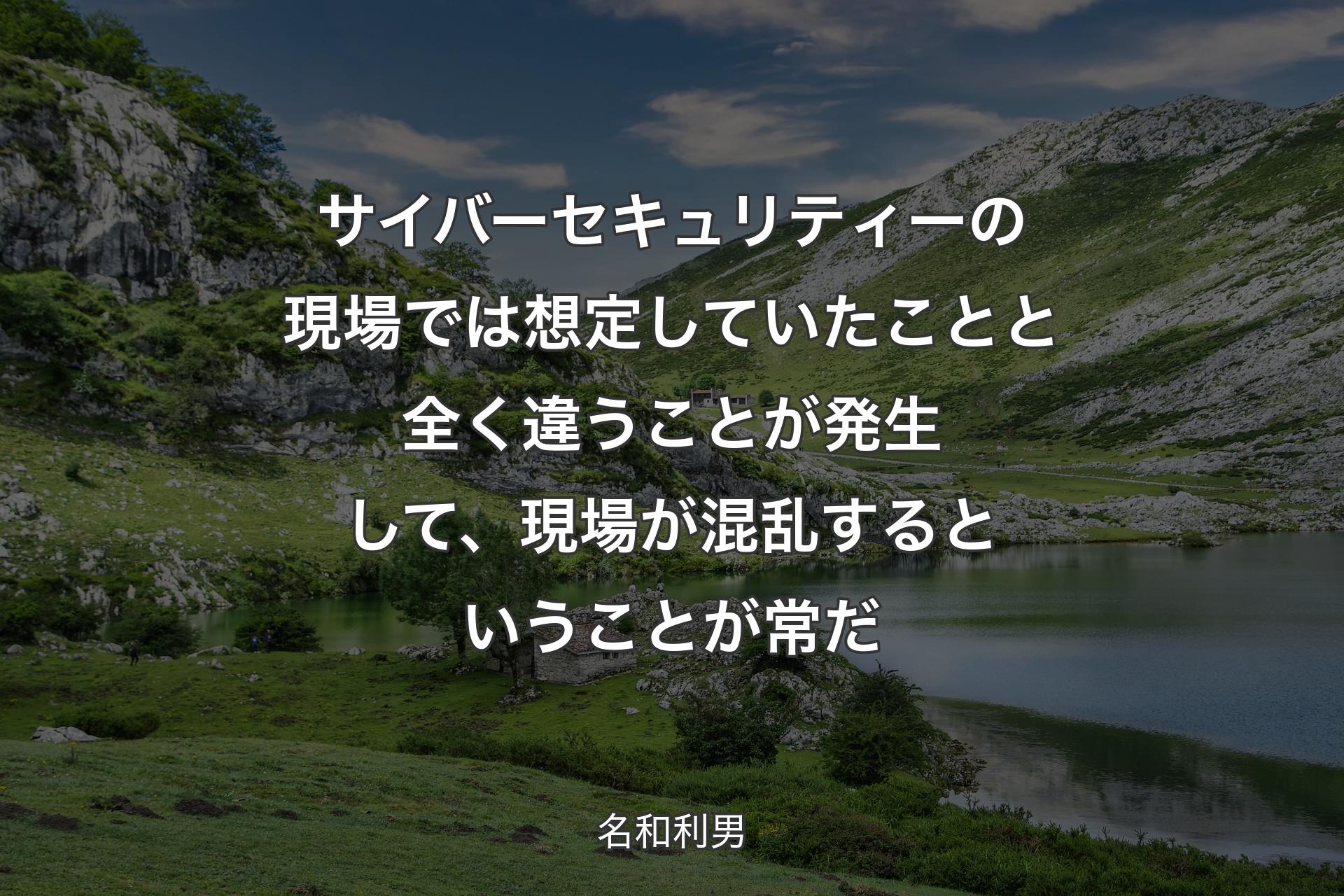 【背景1】サイバーセキュリティーの現場では想定していたことと全く違うことが発生して、現場が混乱するということが常だ - 名和利男