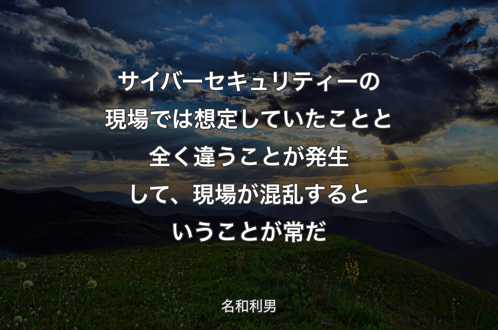 サイバーセキュリティーの現場では想定していたことと全く違うことが発生して、現場が混乱するということが常だ - 名和利男