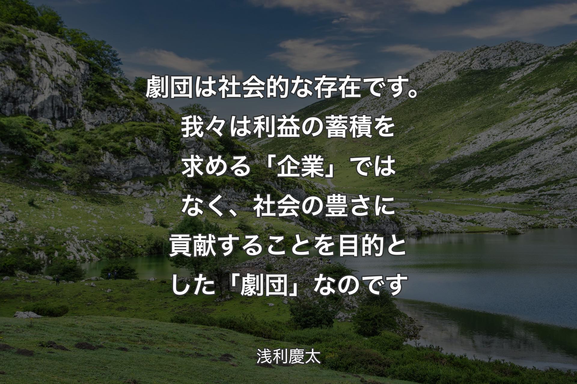 【背景1】劇団は社会的な存在です。我々は利益の蓄積を求める「企業」ではなく、社会の豊さに貢献することを目的とした「劇団」なのです - 浅利慶太