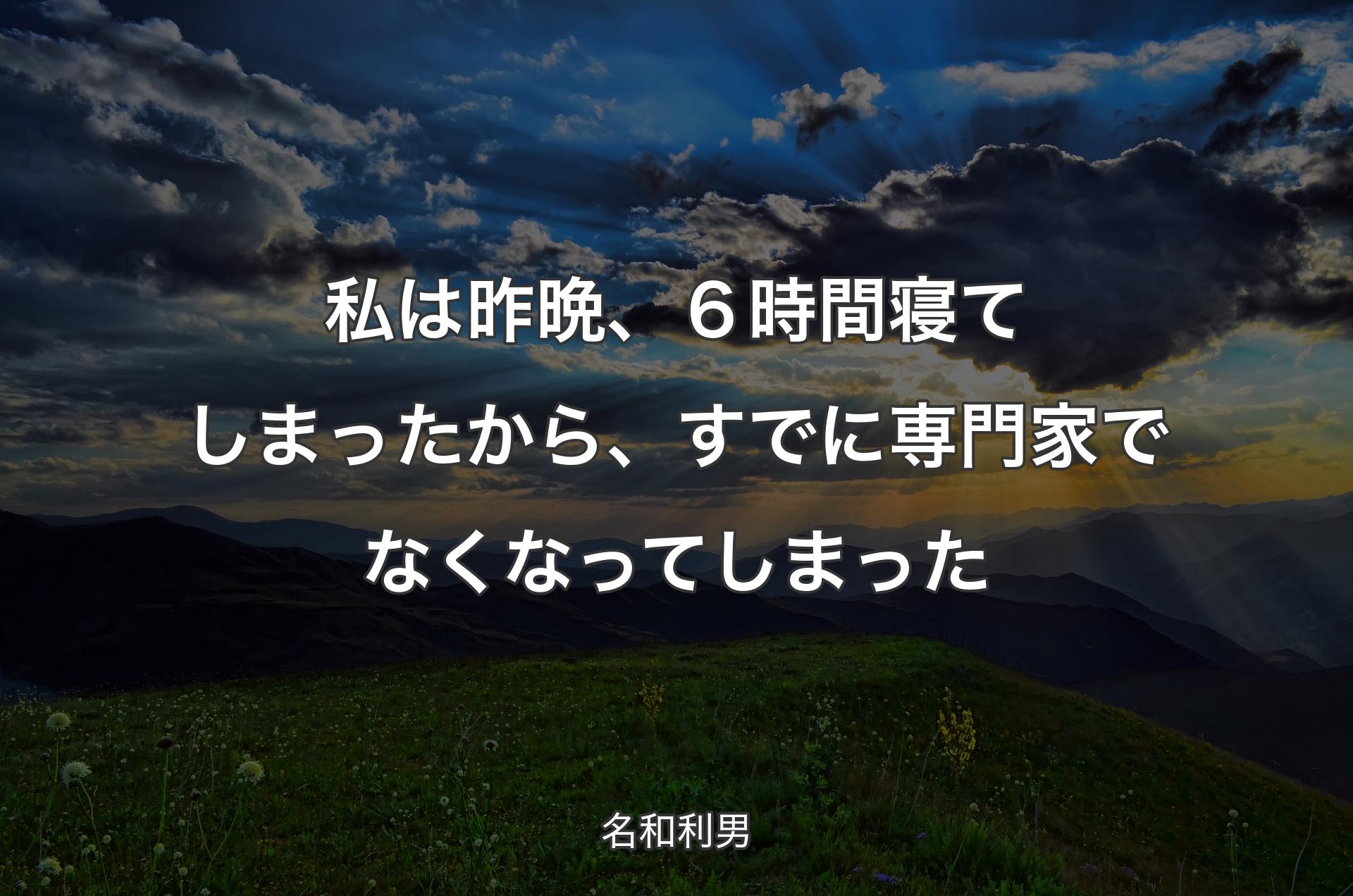 私は昨晩、６時間寝てしまったから、すでに専門家でなくなってしまった - 名和利男