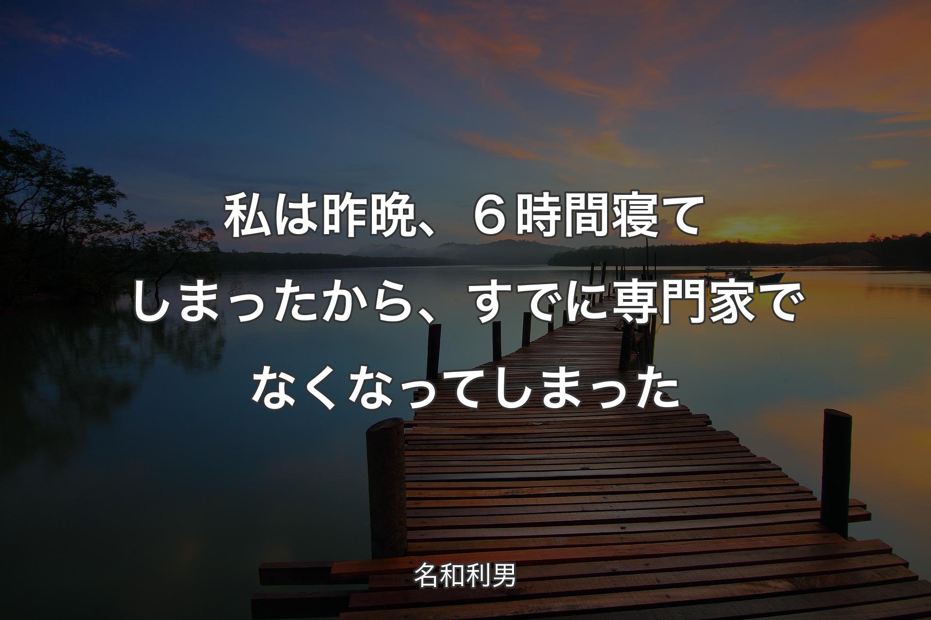 私は昨晩、６時間寝てしまったから、すでに専門家でなくなってしまった - 名和利男