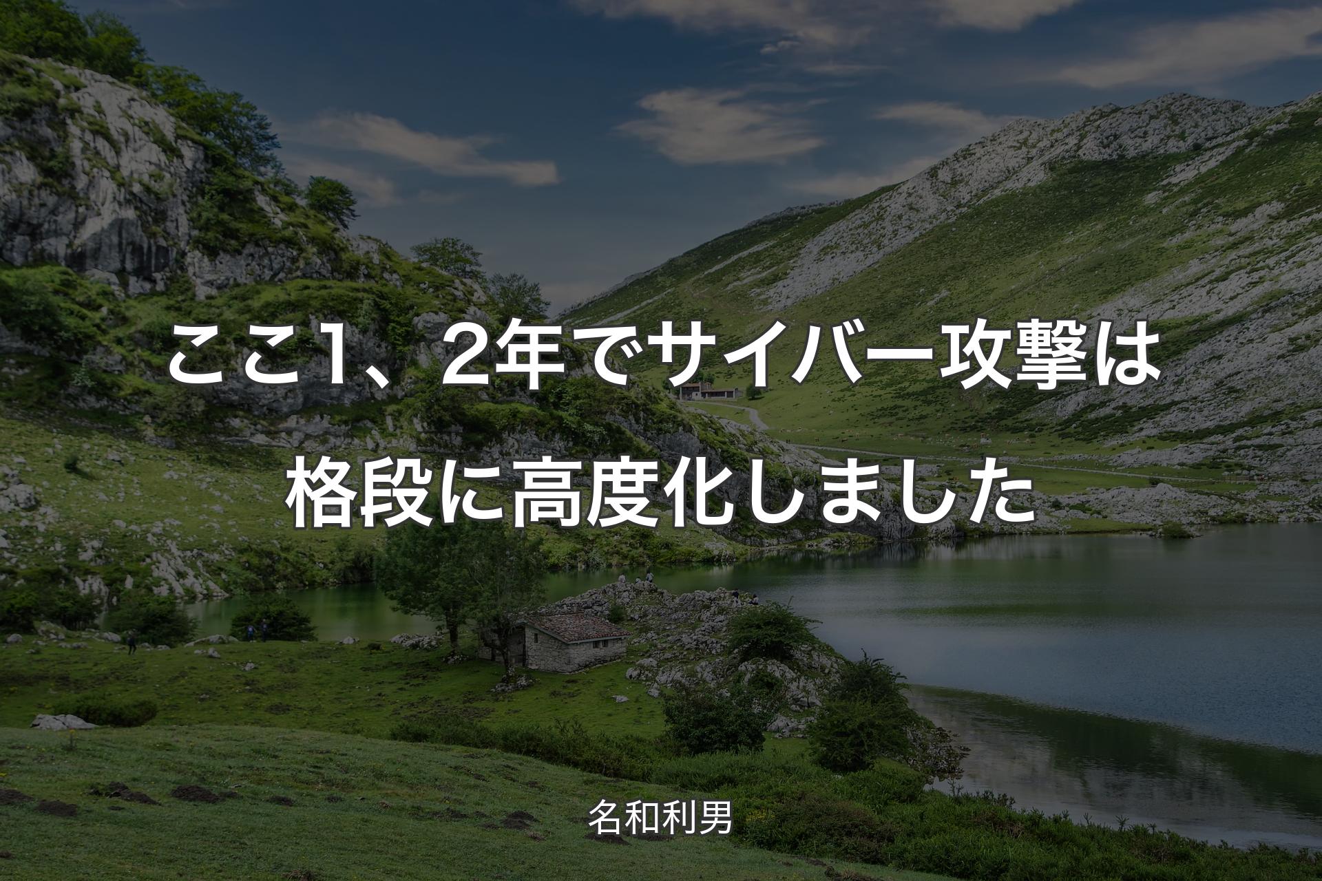 【背景1】ここ1、2年でサイバー攻撃は格段に高度化しました - 名和利男