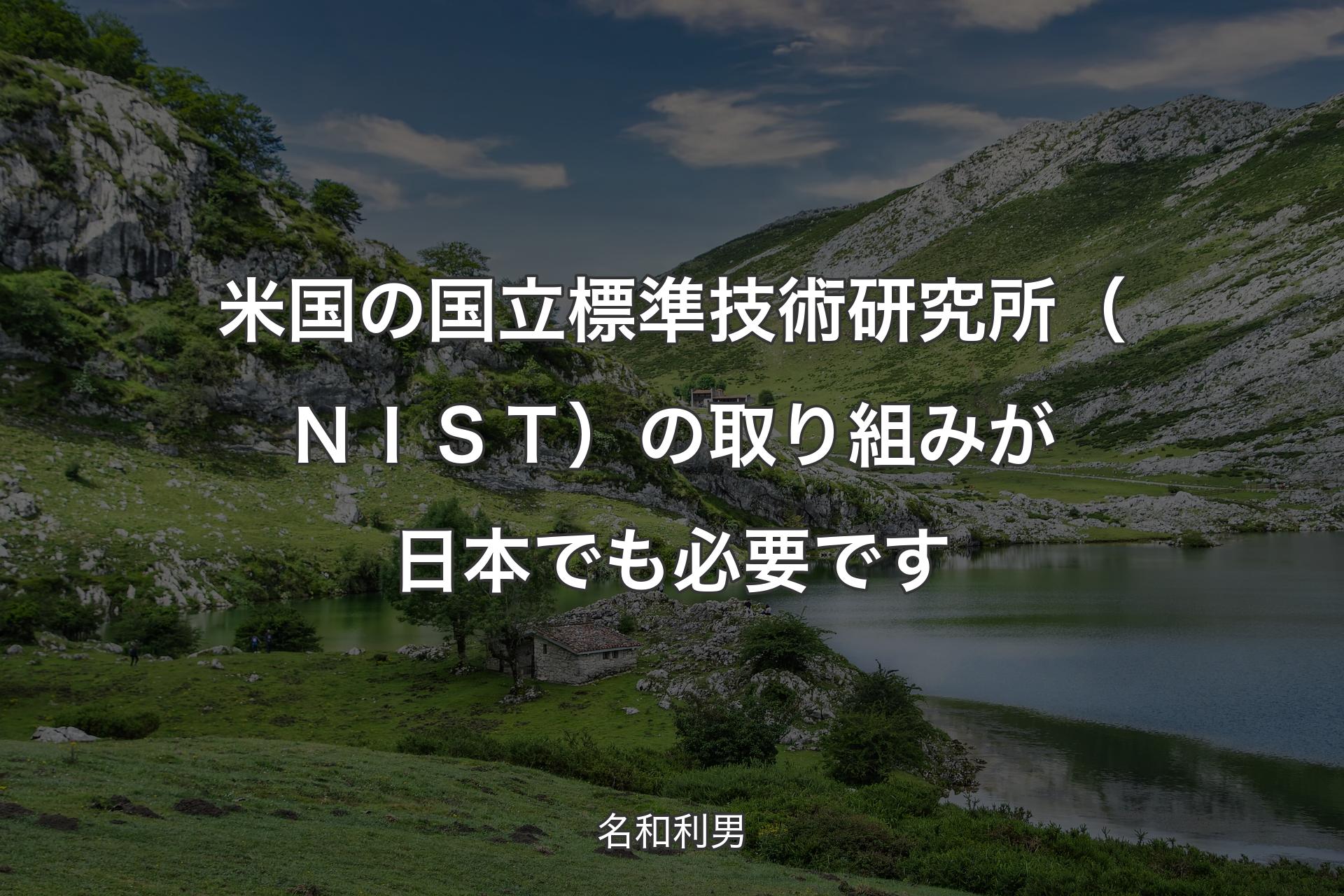 【背景1】米国の国立標準技術研究所（ＮＩＳＴ）の取り組みが日本でも必要です - 名和利男