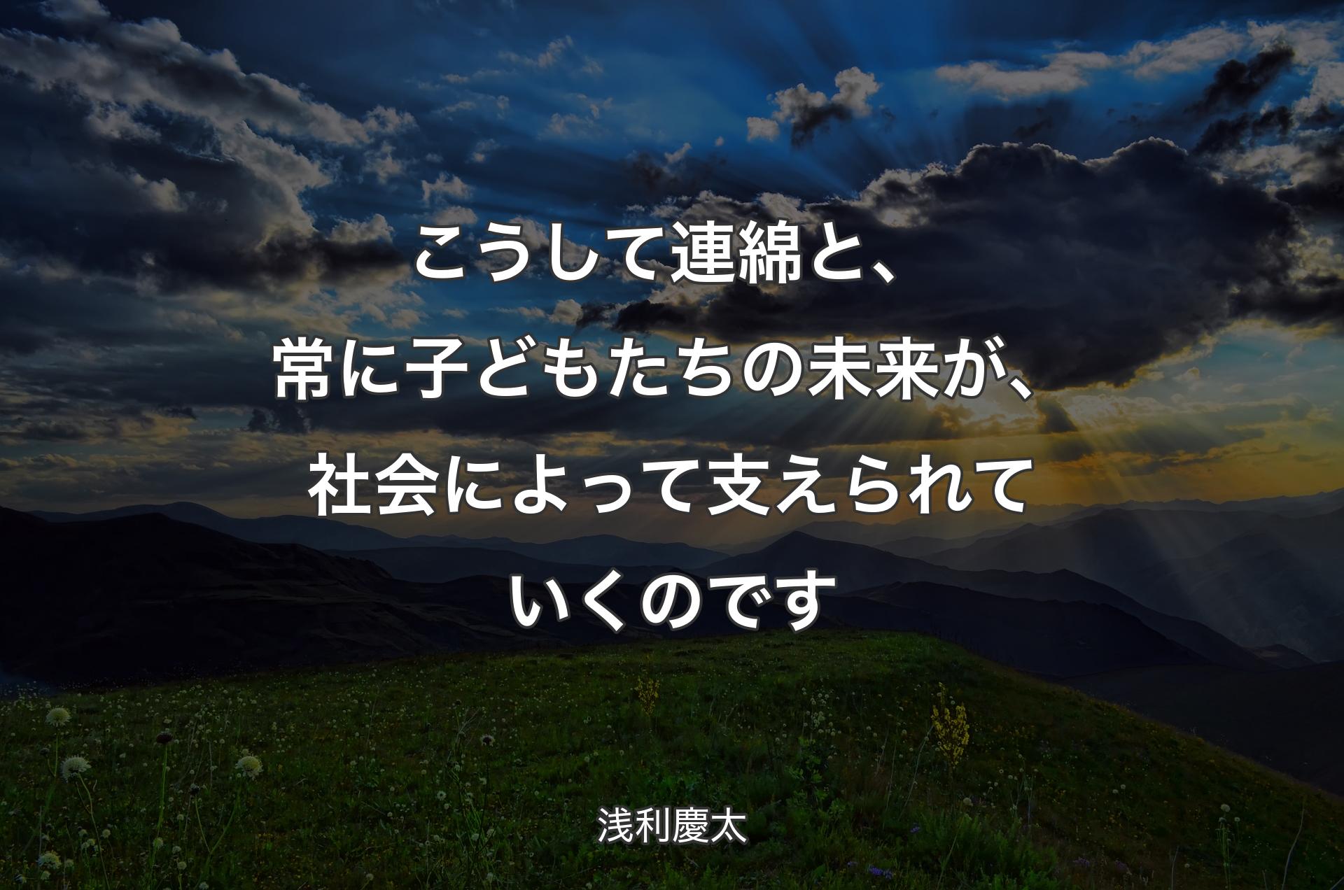 こうして連綿と、常に子どもたちの未来が、社会によって支えられていくのです - 浅利慶太