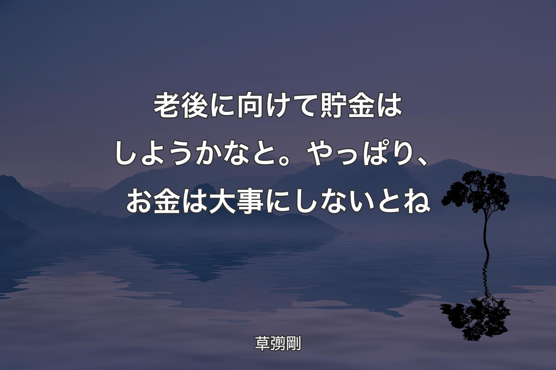 【背景4】老後に向けて貯金はしようかなと。やっぱり、お金は大事にしないとね - 草彅剛