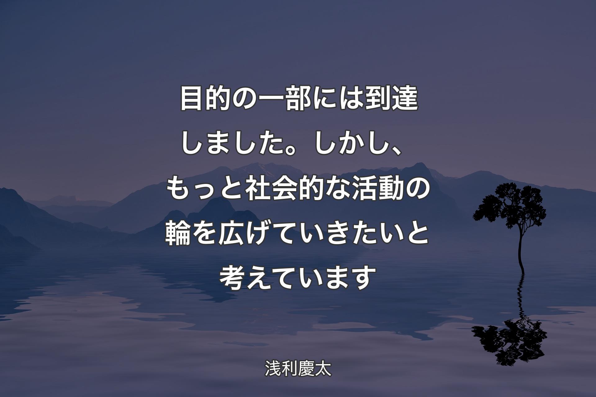 【背景4】目的の一部には到達しました。しかし、もっと社会的な活動の輪を広げていきたいと考えています - 浅利慶太