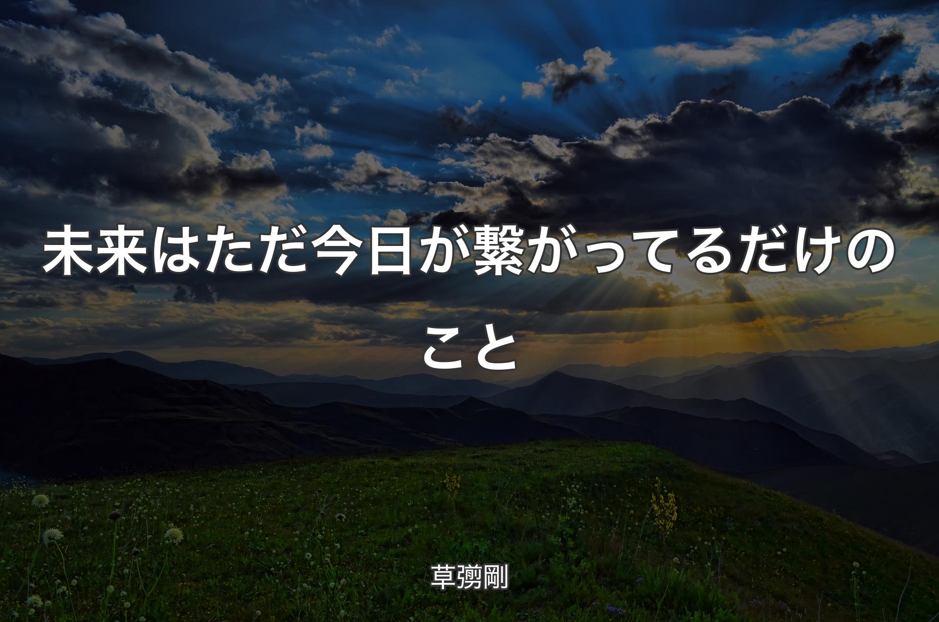 未来はただ今日が繋がってるだけのこと - 草彅剛