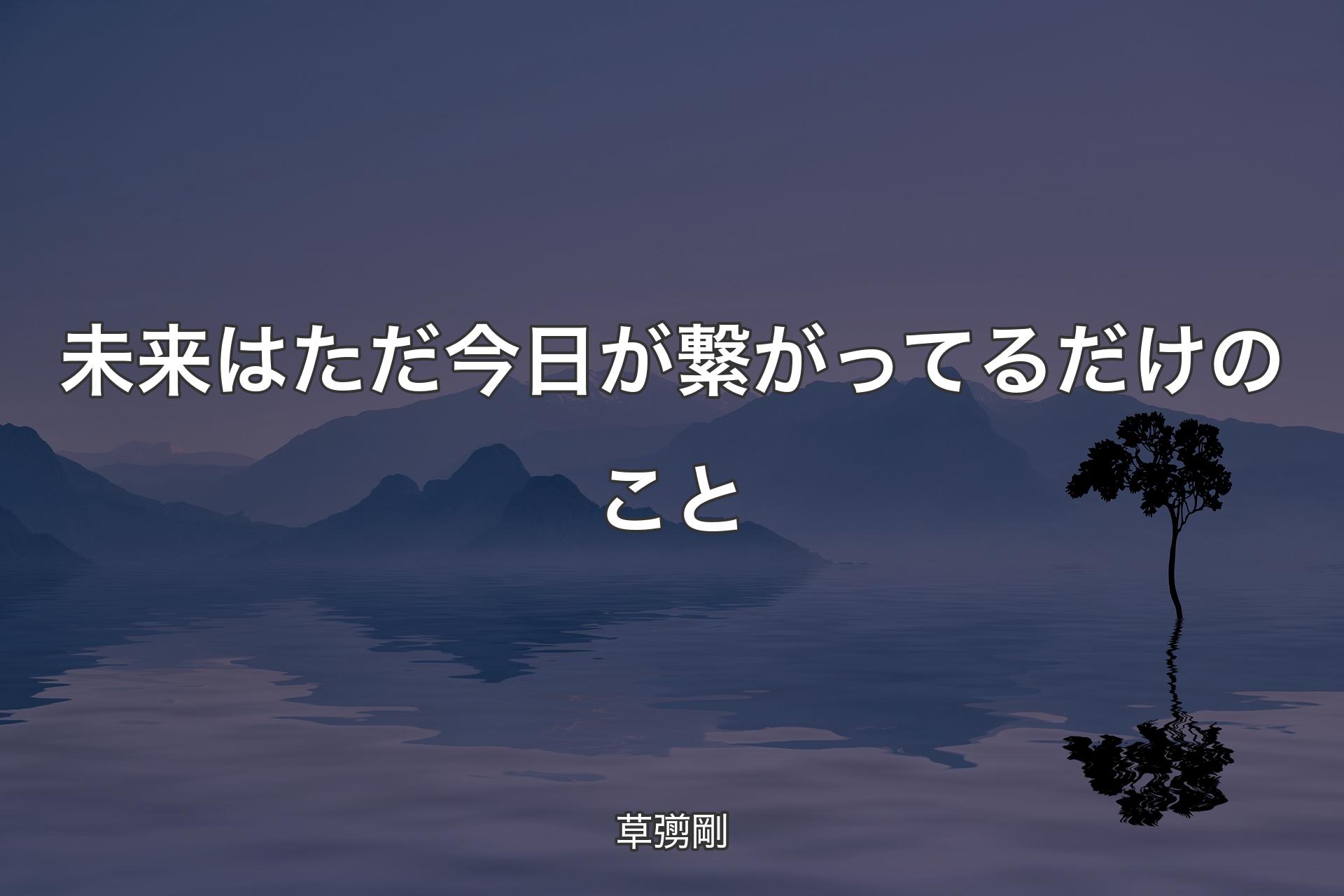 未来はただ今日が繋がってるだけのこと - 草彅剛