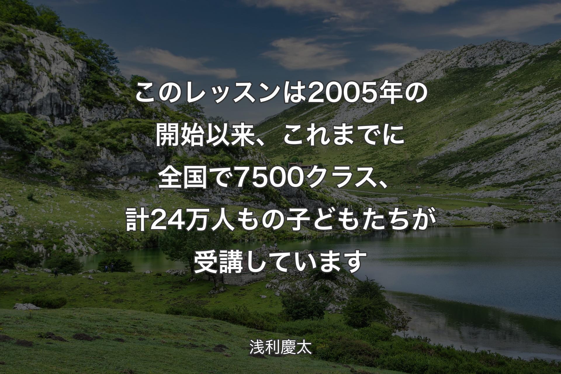 このレッスンは2005年の開始以来、これまでに全国で7500クラス、計24万人もの子どもたちが受講しています - 浅利慶太