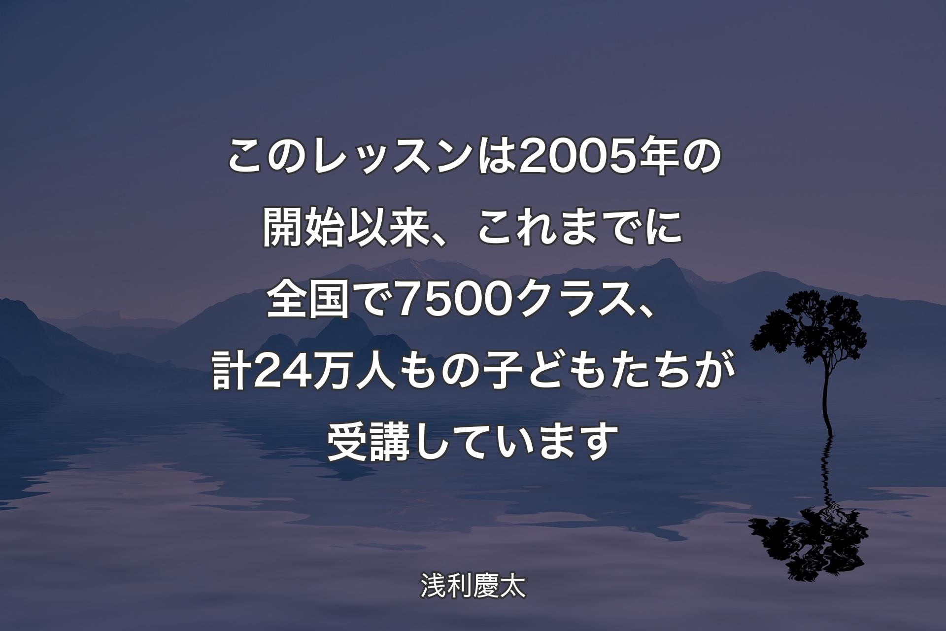 【背景4】このレッスンは2005年の開始以来、これまでに全国で7500クラス、計24万人もの子どもたちが受講しています - 浅利慶太