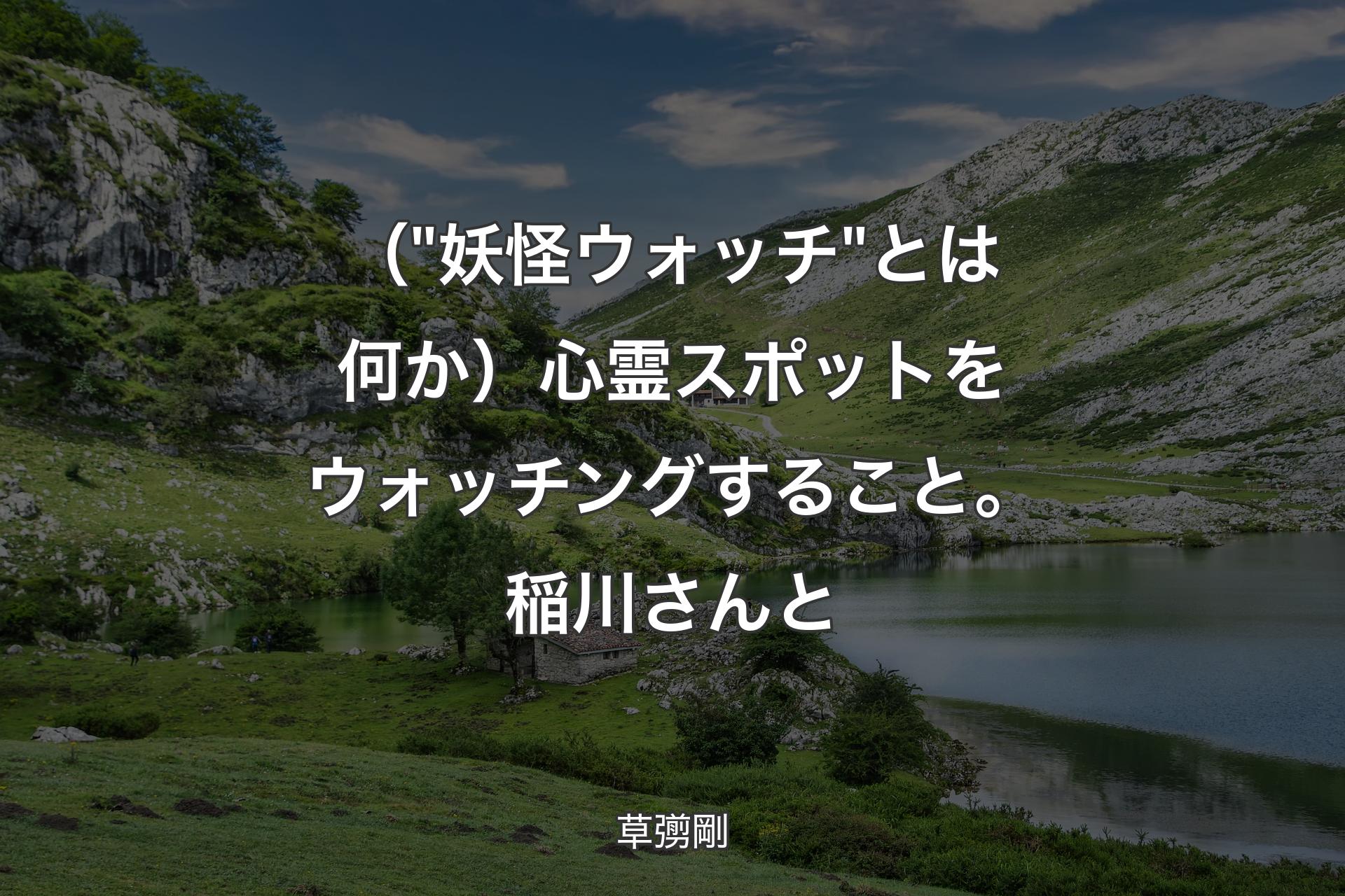 【背景1】（"妖怪ウォッチ"とは何か）心霊スポットをウォッチングすること。稲川さんと - 草彅剛