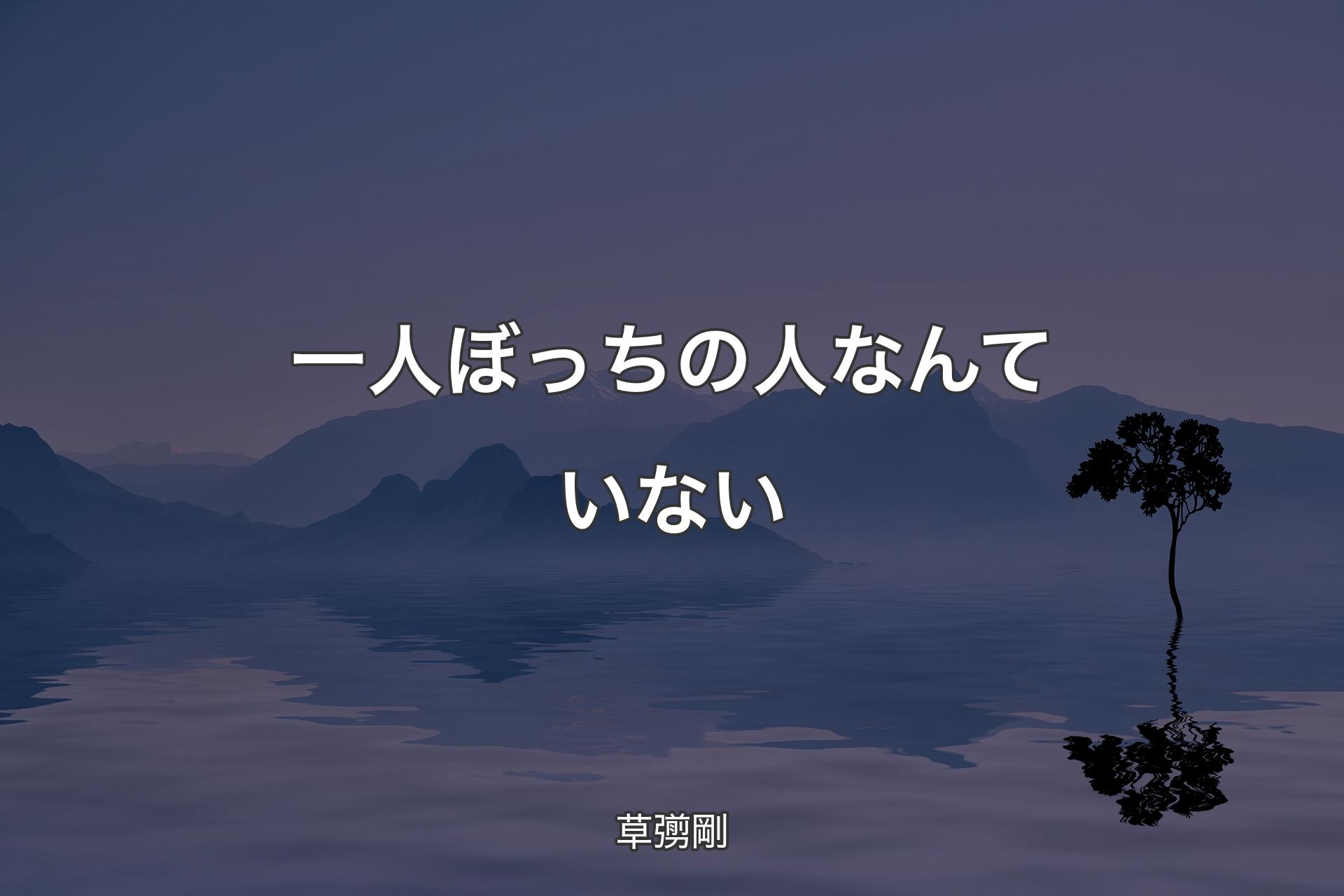 【背景4】一人ぼっちの人なんていない - 草彅剛