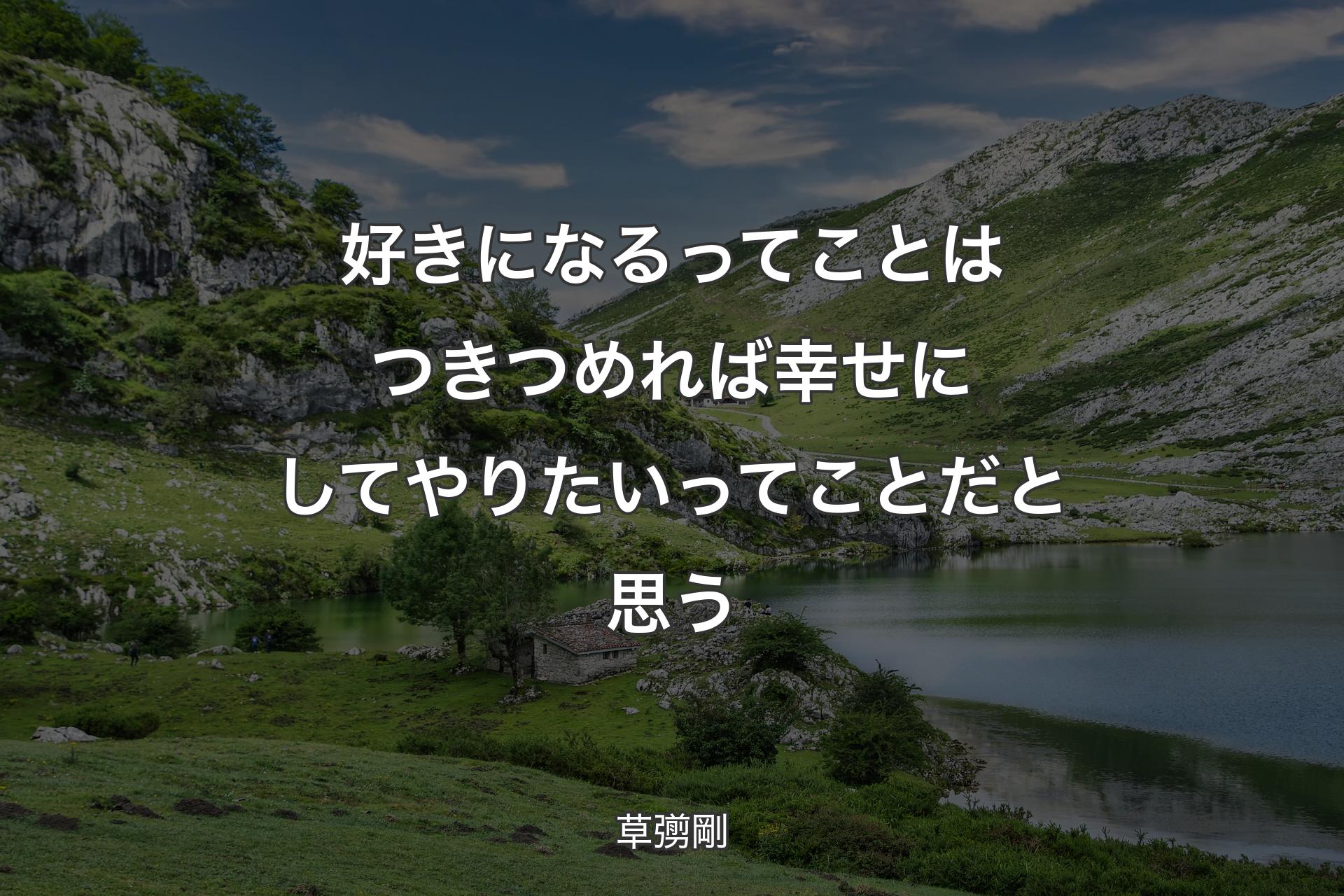 好きになるってことはつきつめれば幸せにしてやりたいってことだと思う - 草彅剛