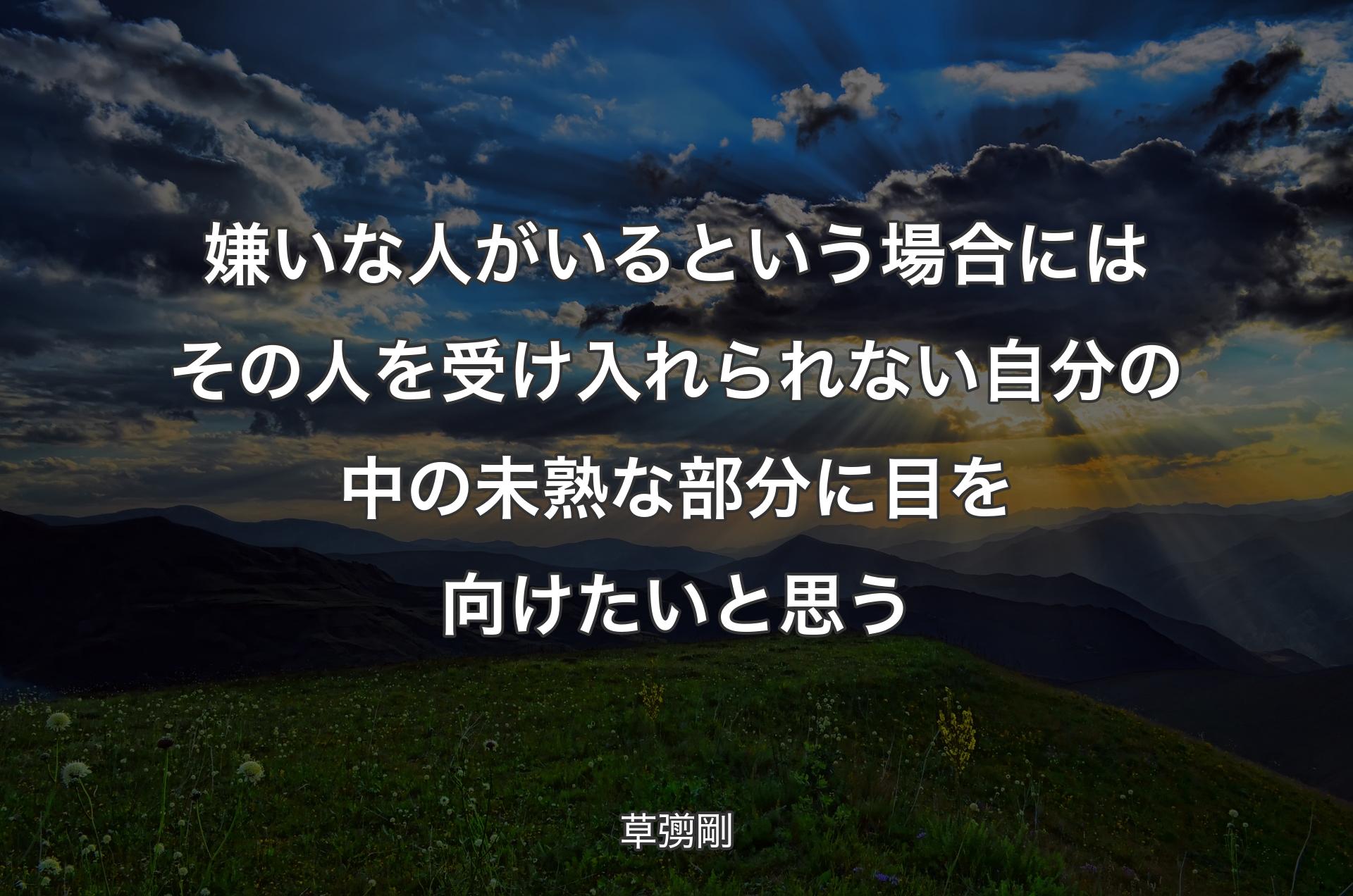 嫌いな人がいるという場合にはその人を受け入れられない自分の中の未熟な部分に目を向けたいと思う - 草彅剛