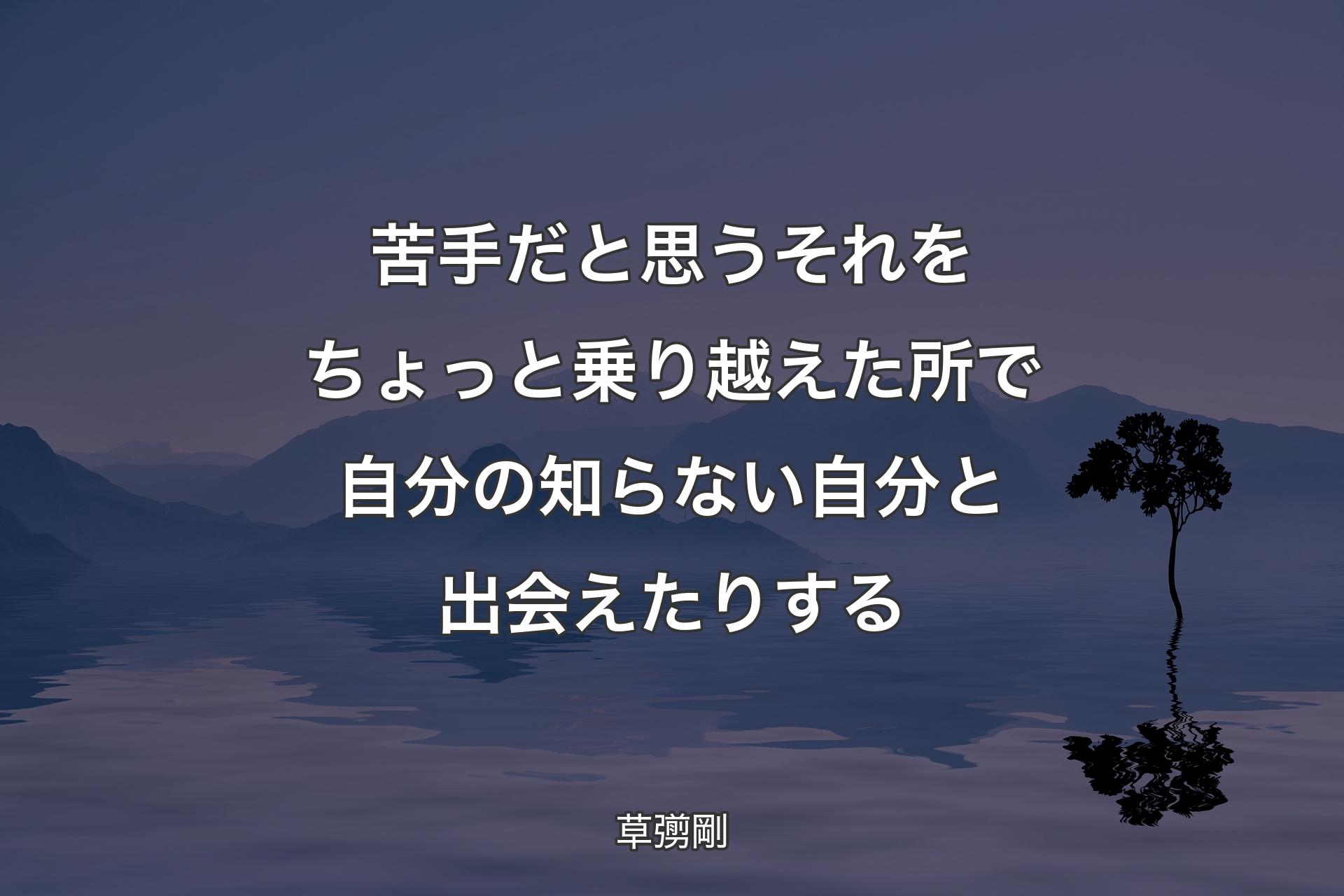 【背景4】苦手だと思うそれをちょっと乗り越えた所で自分の知らない自分と出会えたりする - 草彅剛