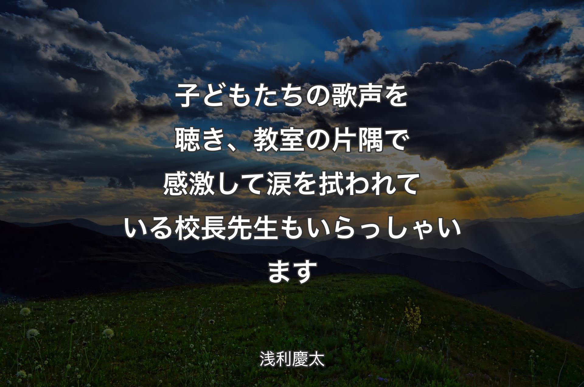 子どもたちの歌声を聴き、教室の片隅で感激して涙を拭われている校長先生もいらっしゃいます - 浅利慶太