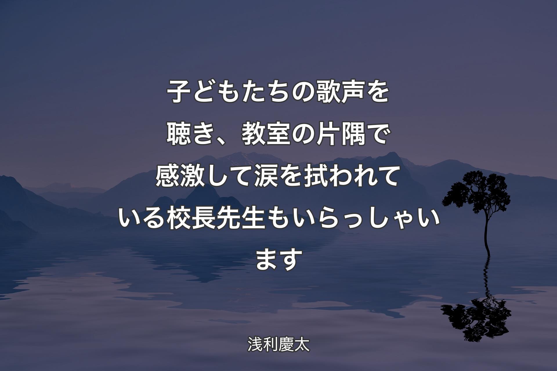 子どもたちの歌声を聴き、教室の片隅で感激して涙を拭われている校長先生もいらっしゃいます - 浅利慶太