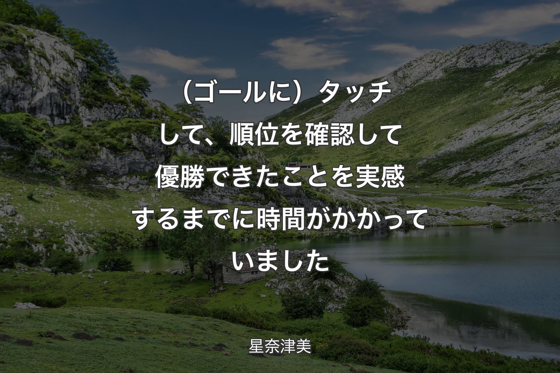 （ゴールに）タッチして、順位を確認して優勝できたことを実感するまでに時間がかかっていました - 星奈津美