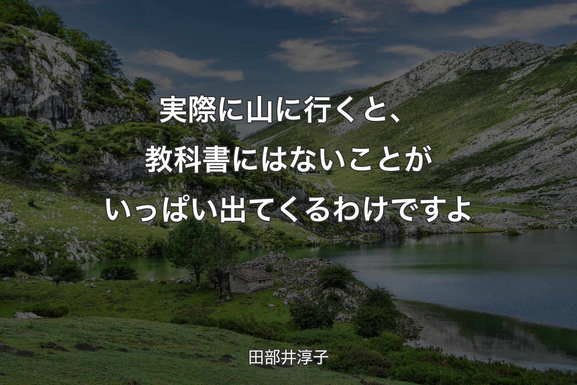 実際に山に行くと、教科書にはないことがいっぱい出てくるわけですよ - 田部井淳子