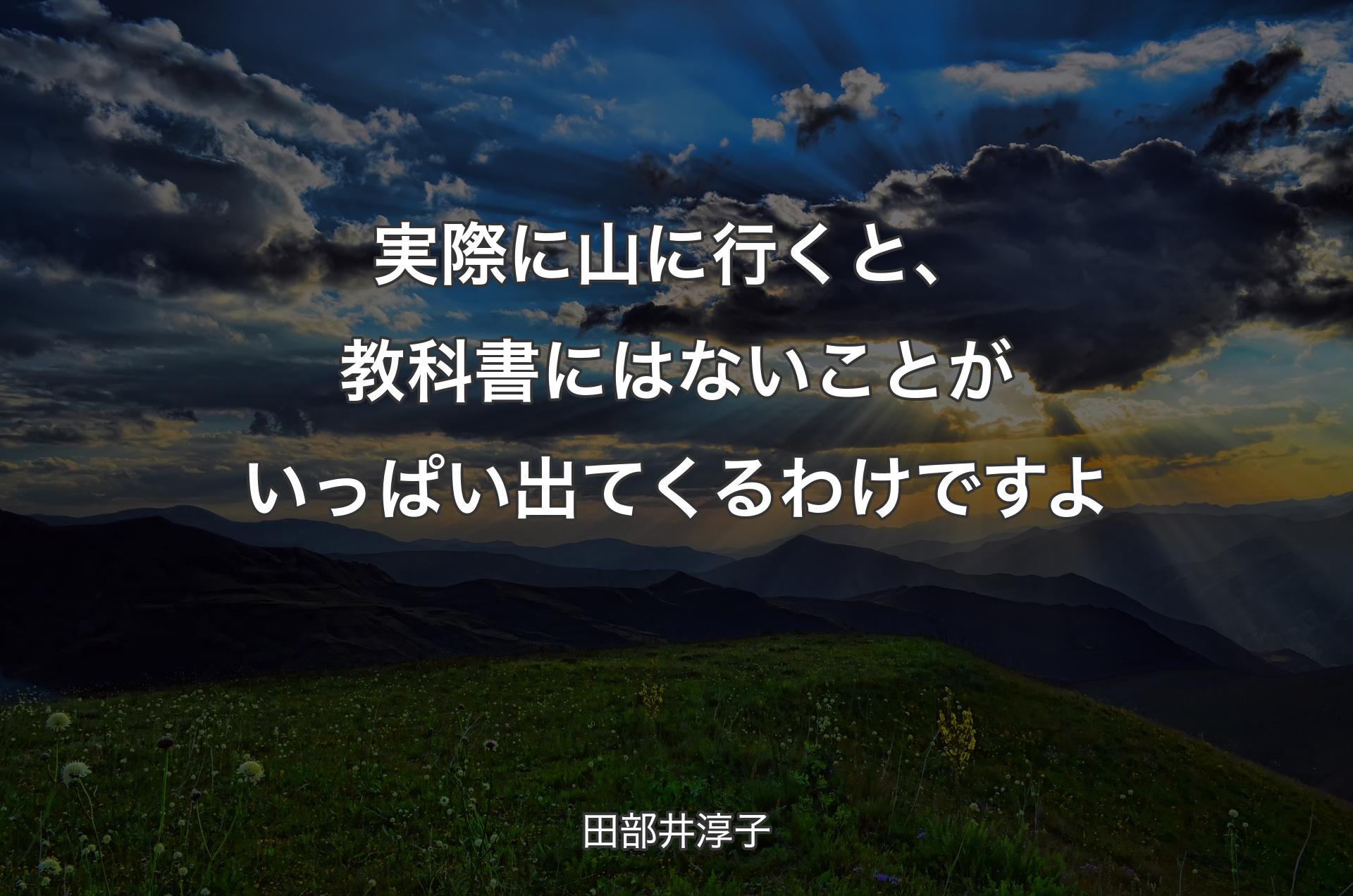 実際に山に行くと、教科書にはないことがいっぱい出てくるわけですよ - 田部井淳子