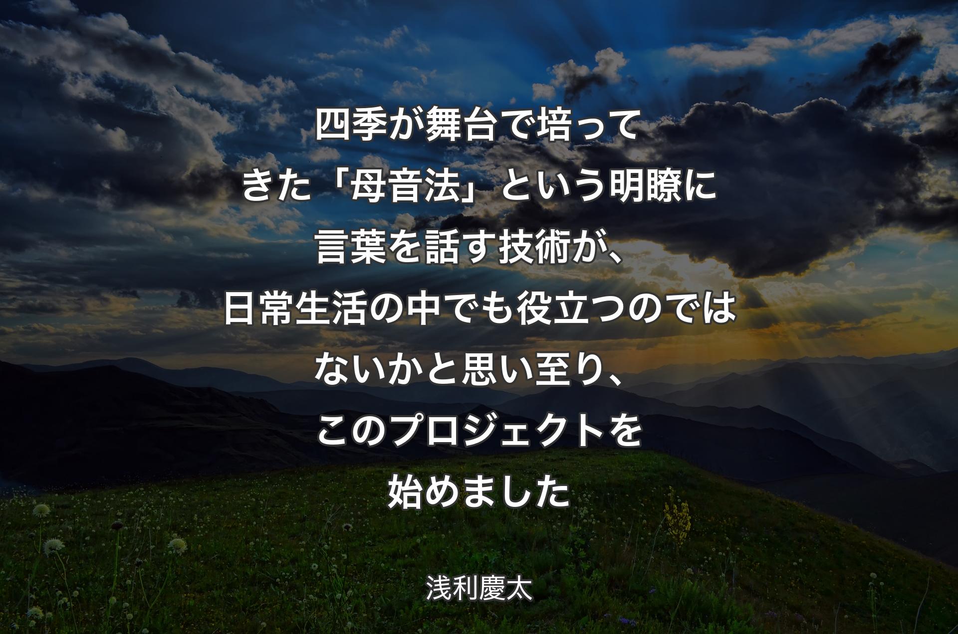 四季が舞台で培ってきた「母音法」という明瞭に言葉を話す技術が、日常生活の中でも役立つのではないかと思い至り、このプロジェクトを始めました - 浅利慶太