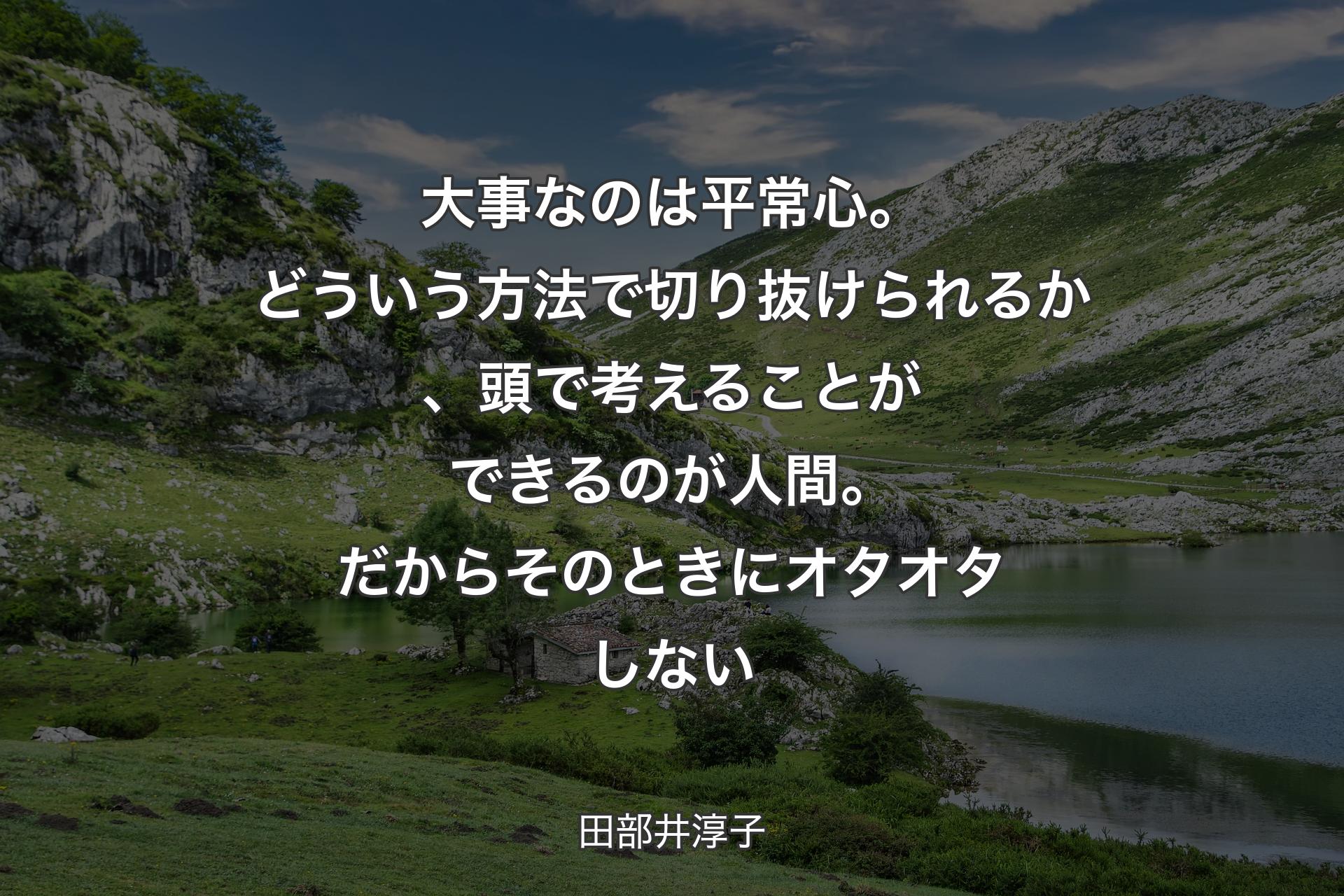 【背景1】大事なのは平常心。どういう方法で切り抜けられるか、頭で考えることができるのが人間。だからそのときにオタオタしない - 田部井淳子