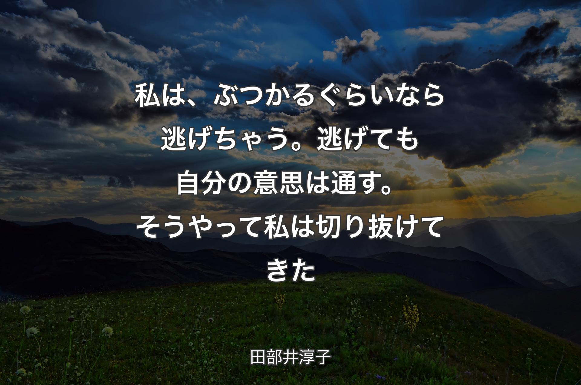 私は、ぶつかるぐらいなら逃げちゃう。逃げても自分の意思は通す。そうやって私は切り抜けてきた - 田部井淳子