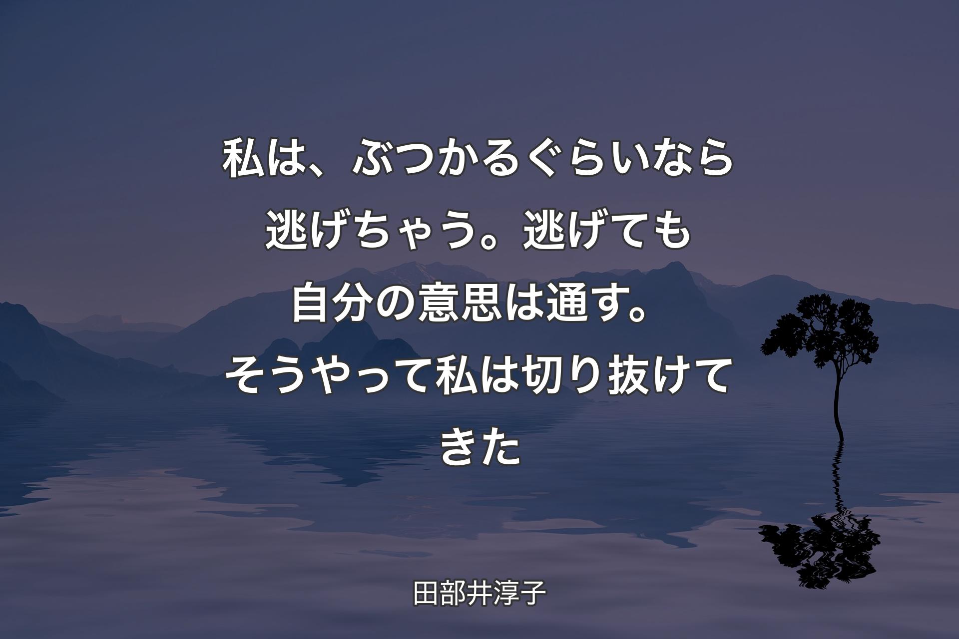 私は、ぶつかるぐらいなら逃げちゃう。逃げても自分の意思は通す。そうやって私は切り抜けてきた - 田部井淳子