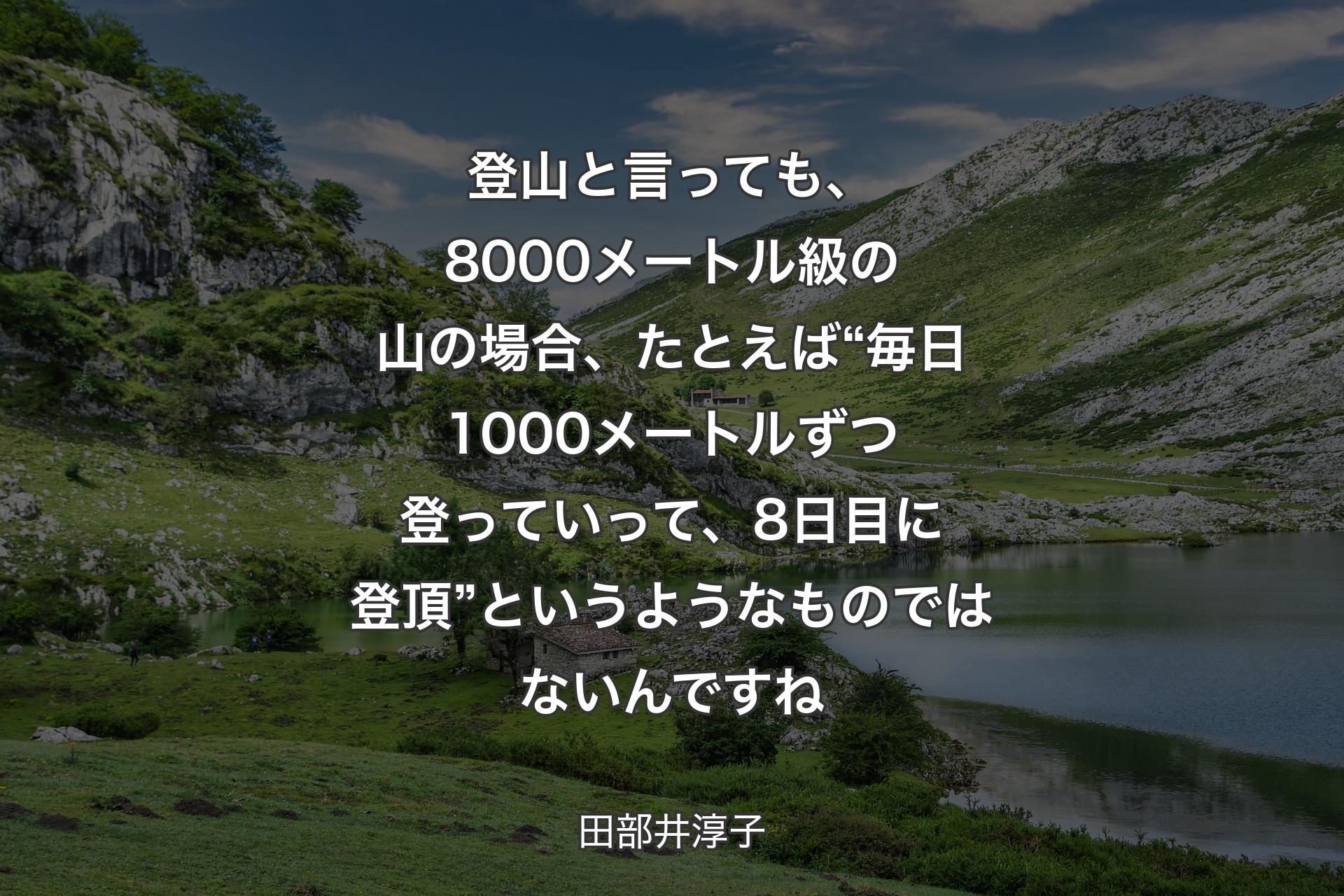 【背景1】登山と言っても、8000メートル級の山の場合、たとえば“毎日1000メートルずつ登っていって、8日目に登頂”というようなものではないんですね - 田部井淳子