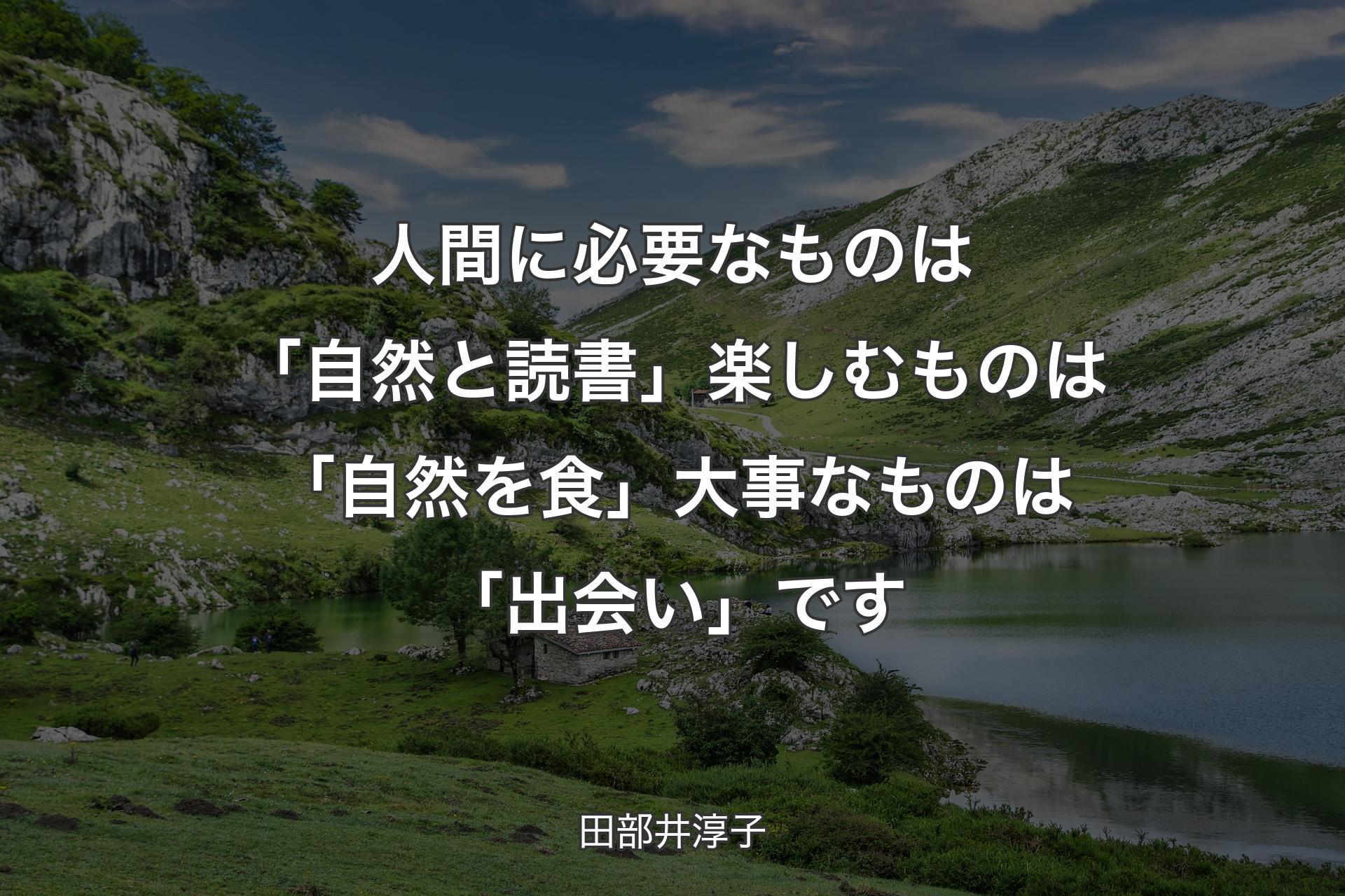 【背景1】人間に必要なものは「自然と読書」 楽しむものは「自然を食」 大事なものは「出会い」です - 田部井淳子