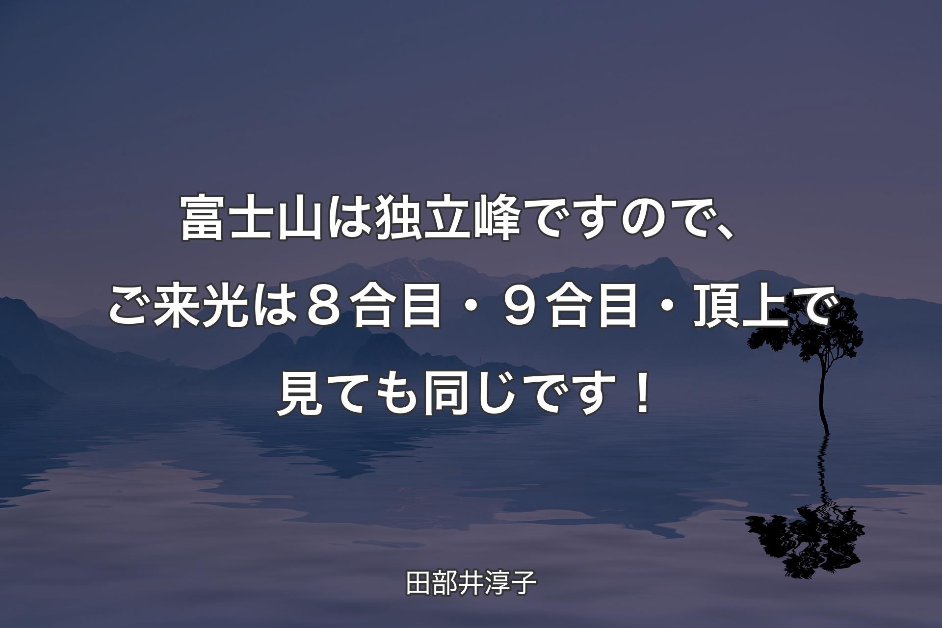 【背景4】富士山は独立峰ですので、ご来光は８合目・９合目・頂上で見ても同じです！ - 田部井淳子