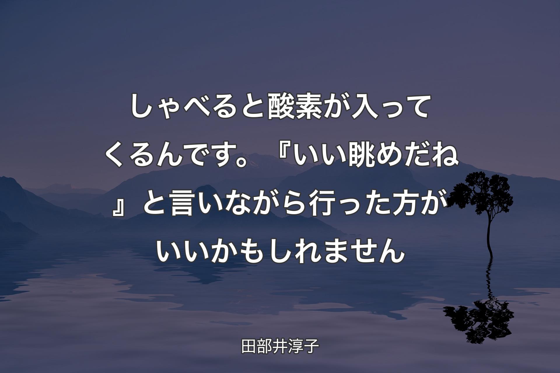 【背景4】しゃべると酸素が入ってくるんです。『いい眺めだね』と言いながら行った方がいいかもしれません - 田部井淳子