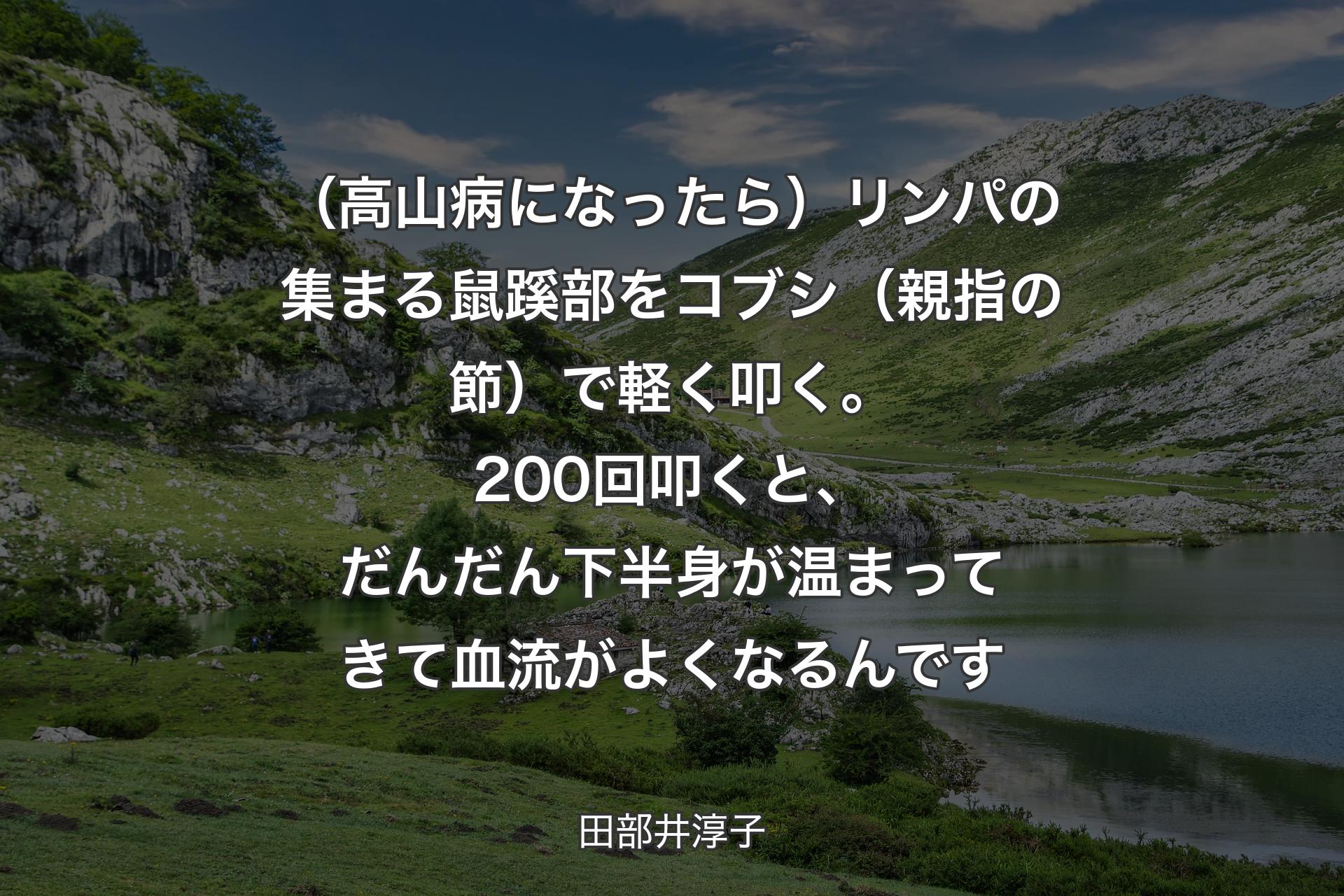 【背景1】（高山病になったら）リンパの集まる鼠蹊部をコブシ（親指の節）で軽く叩く。200回叩くと、だんだん下半身が温まってきて血流がよくなるんです - 田部井淳子