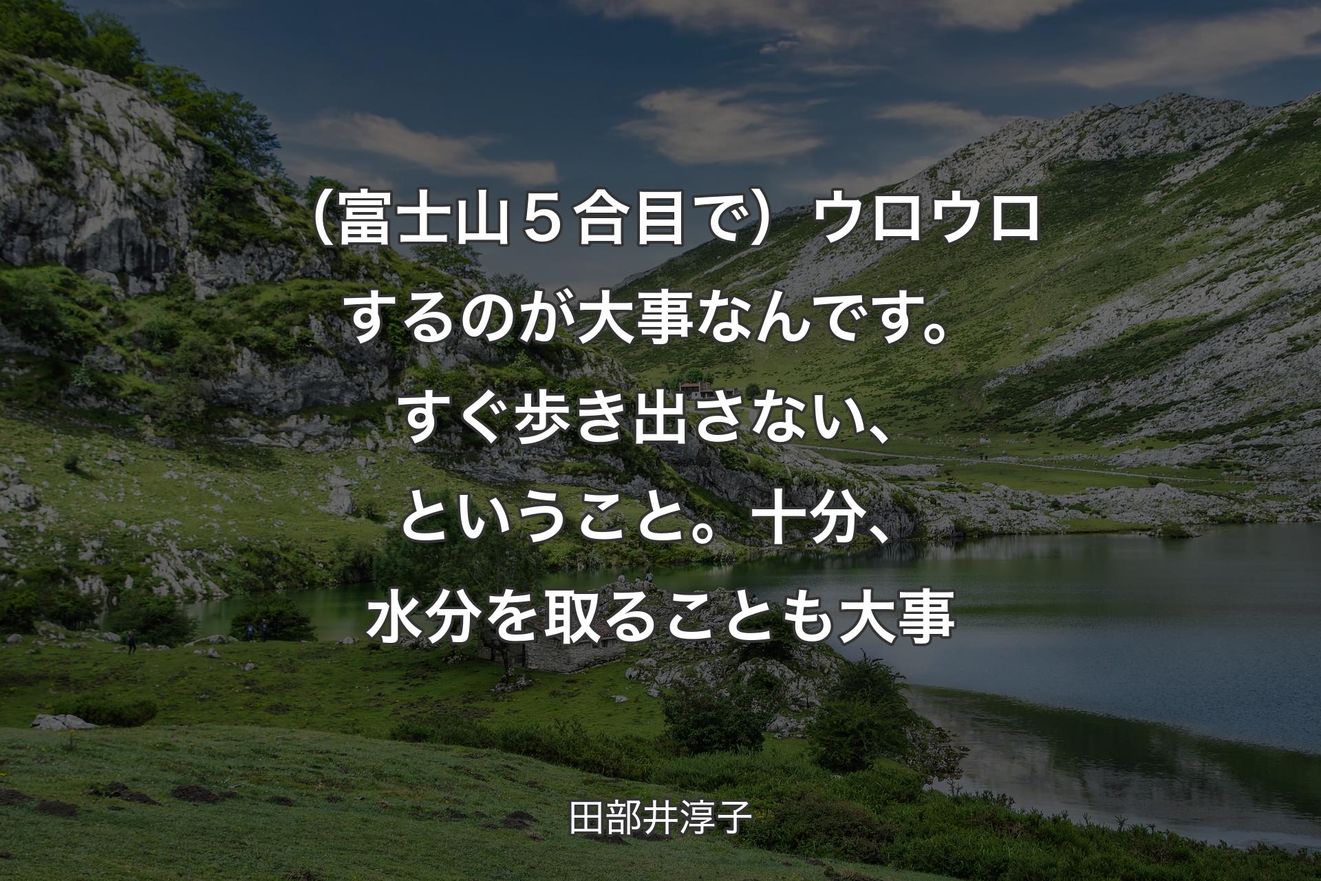 【背景1】（富士山５合目で）ウロウロするのが大事なんです。すぐ歩き出さない、ということ。十分、水分を取ることも大事 - 田部井淳子