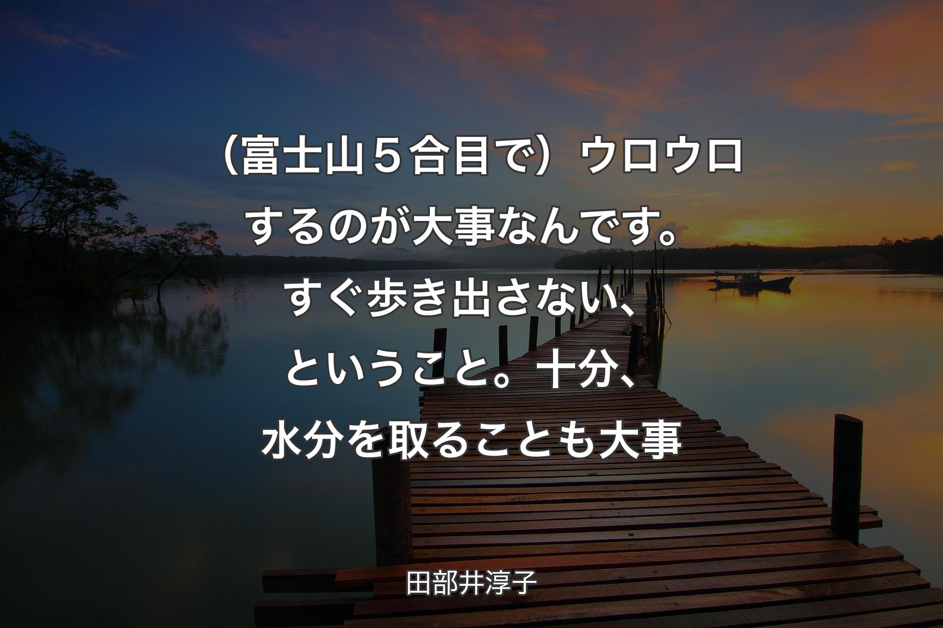 【背景3】（富士山５合目で）ウロウロするのが大事なんです。すぐ歩き出さない、ということ。十分、水分を取ることも大事 - 田部井淳子